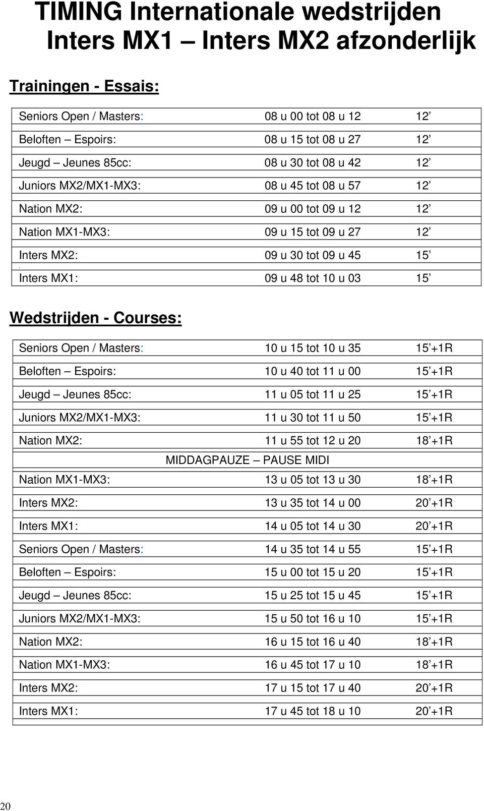 Inters MX1: 09 u 48 tot 10 u 03 15 Wedstrijden - Courses: Seniors Open / Masters: 10 u 15 tot 10 u 35 15 +1R Beloften Espoirs: 10 u 40 tot 11 u 00 15 +1R Jeugd Jeunes 85cc: 11 u 05 tot 11 u 25 15 +1R