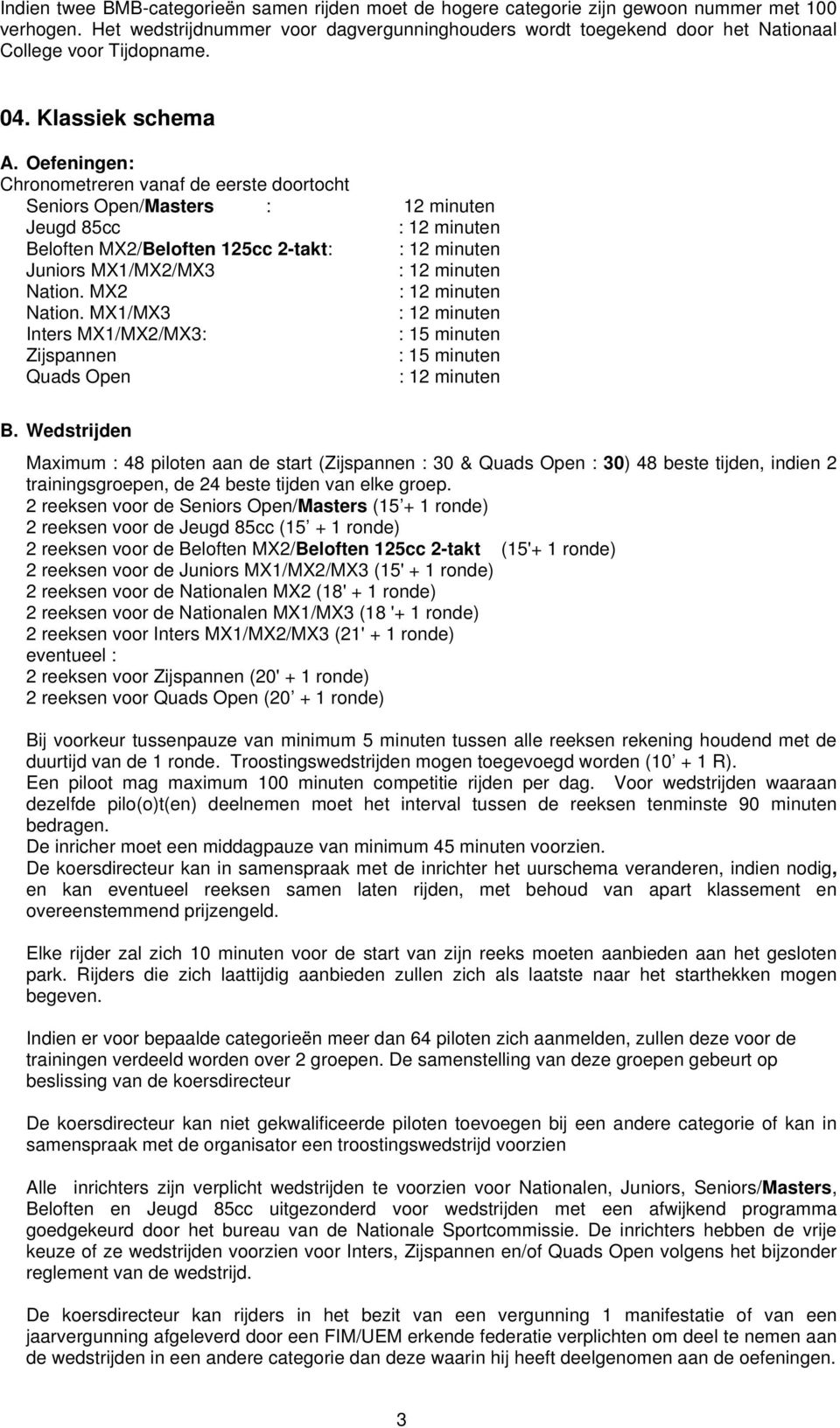 Oefeningen: Chronometreren vanaf de eerste doortocht Seniors Open/Masters : 12 minuten Jeugd 85cc : 12 minuten Beloften MX2/Beloften 125cc 2-takt: : 12 minuten Juniors MX1/MX2/MX3 : 12 minuten Nation.