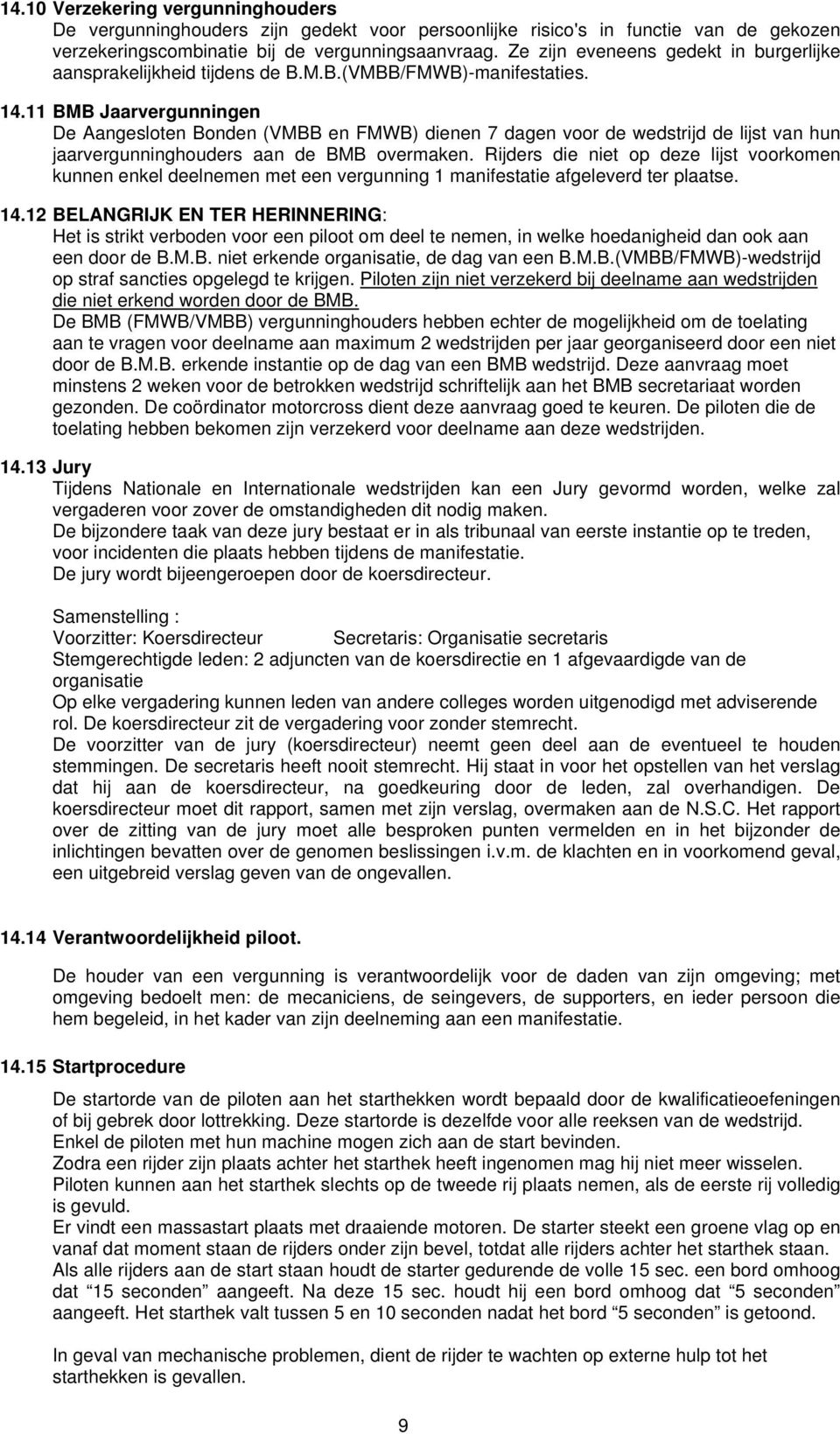 11 BMB Jaarvergunningen De Aangesloten Bonden (VMBB en FMWB) dienen 7 dagen voor de wedstrijd de lijst van hun jaarvergunninghouders aan de BMB overmaken.