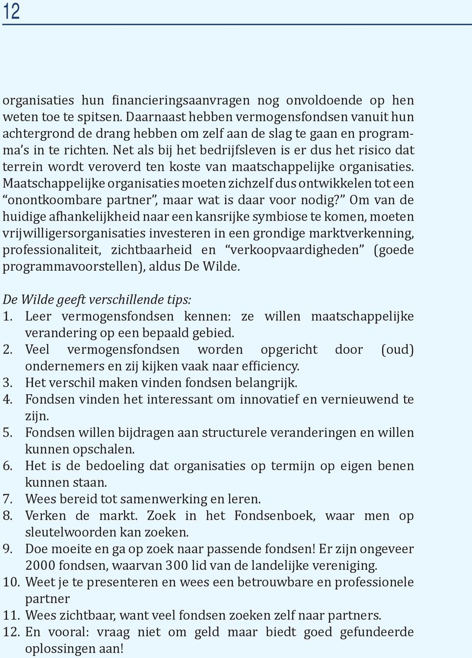 Net als bij het bedrijfsleven is er dus het risico dat terrein wordt veroverd ten koste van maatschappelijke organisaties.