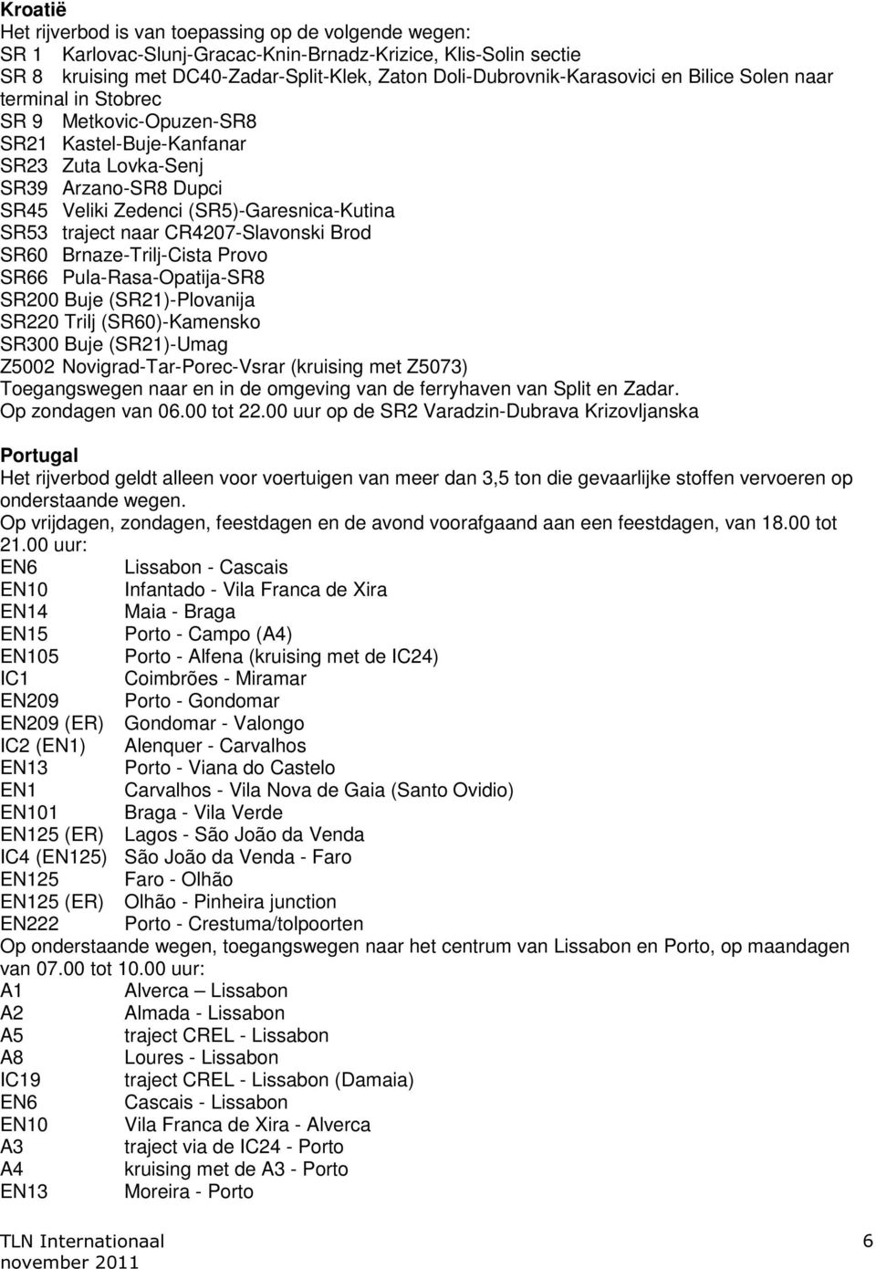 (SR5)-Garesnica-Kutina SR53 traject naar CR4207-Slavonski Brod SR60 Brnaze-Trilj-Cista Provo SR66 Pula-Rasa-Opatija-SR8 SR200 Buje (SR21)-Plovanija SR220 Trilj (SR60)-Kamensko SR300 Buje (SR21)-Umag