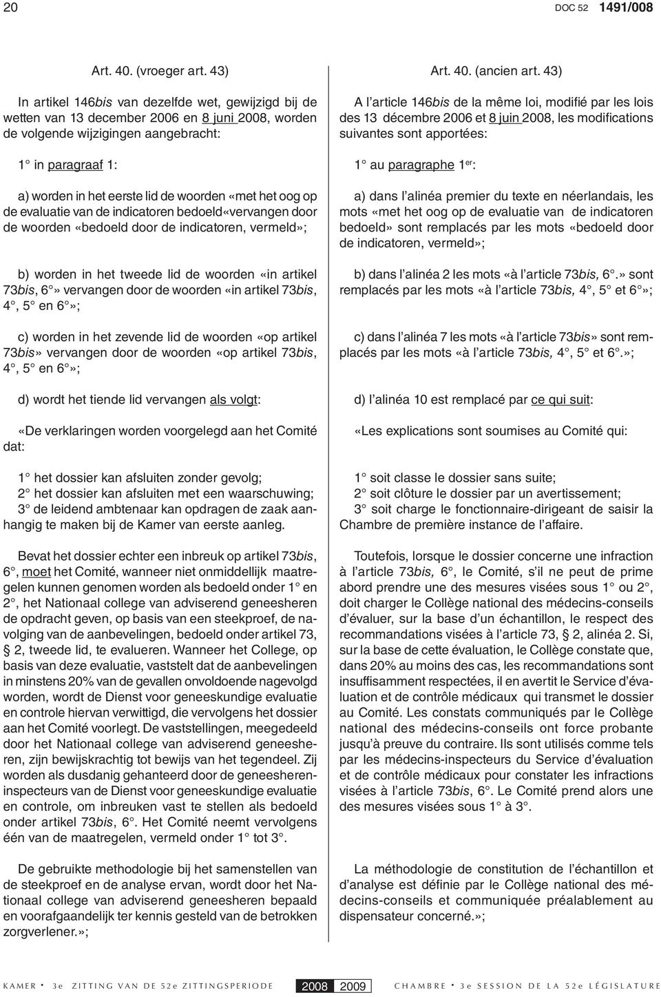 woorden «met het oog op de evaluatie van de indicatoren bedoeld«vervangen door de woorden «bedoeld door de indicatoren, vermeld»; b) worden in het tweede lid de woorden «in artikel 73bis, 6»