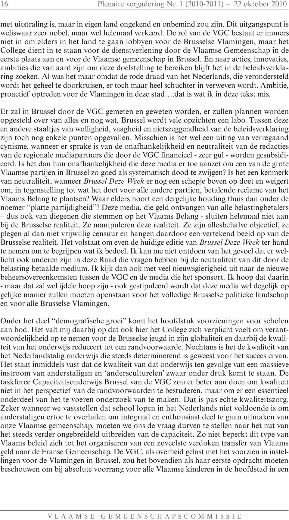 in de eerste plaats aan en voor de Vlaamse gemeenschap in Brussel. En naar acties, innovaties, ambities die van aard zijn om deze doelstelling te bereiken blijft het in de beleidsverklaring zoeken.