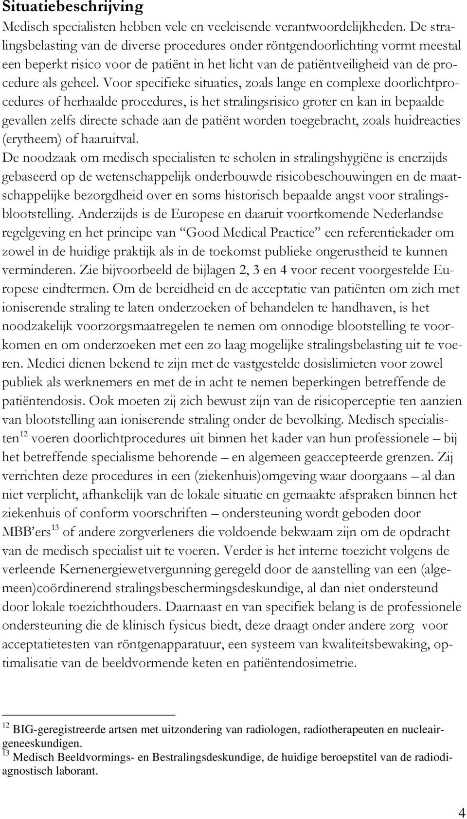 Voor specifieke situaties, zoals lange en complexe doorlichtprocedures of herhaalde procedures, is het stralingsrisico groter en kan in bepaalde gevallen zelfs directe schade aan de patiënt worden