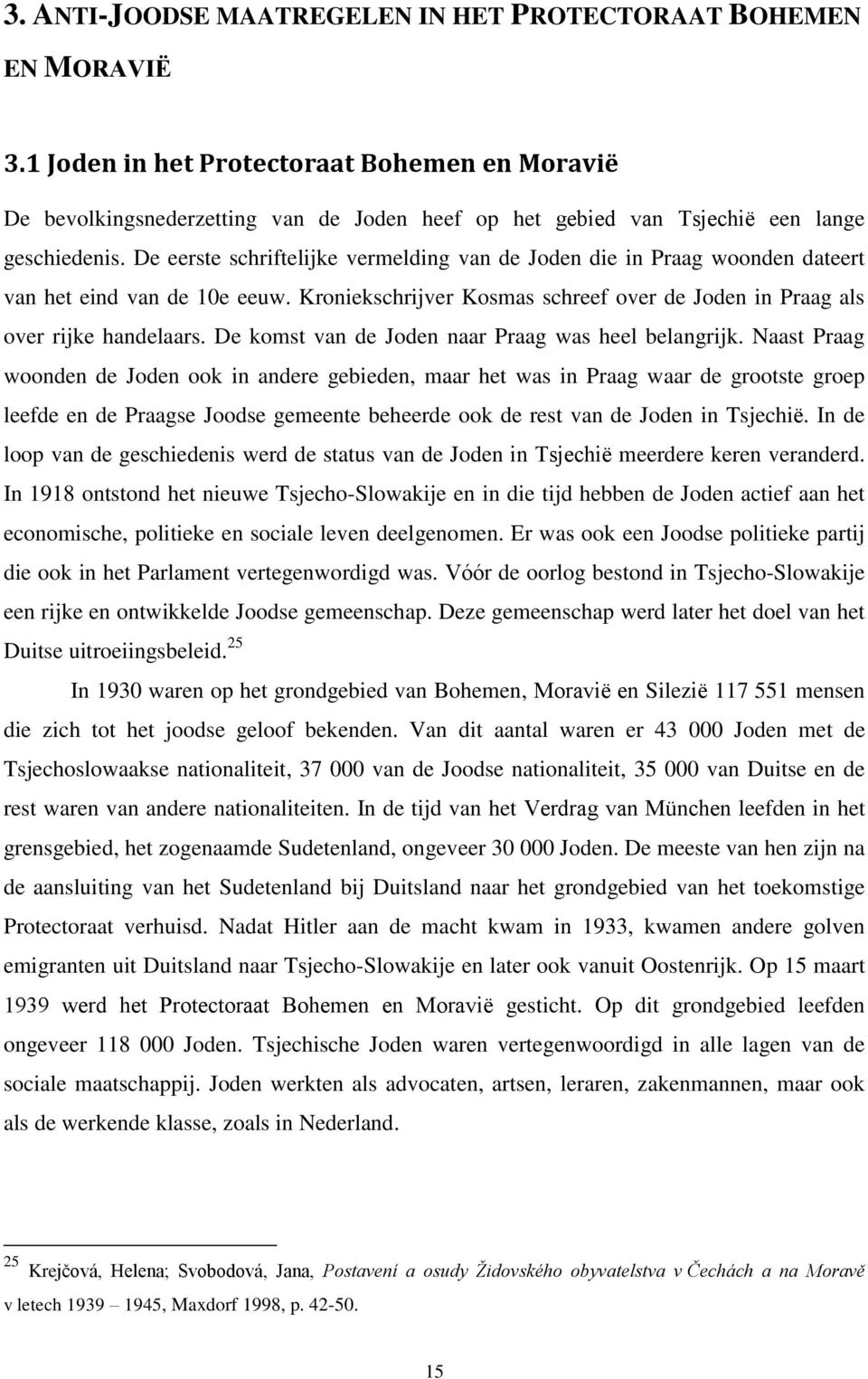 De eerste schriftelijke vermelding van de Joden die in Praag woonden dateert van het eind van de 10e eeuw. Kroniekschrijver Kosmas schreef over de Joden in Praag als over rijke handelaars.