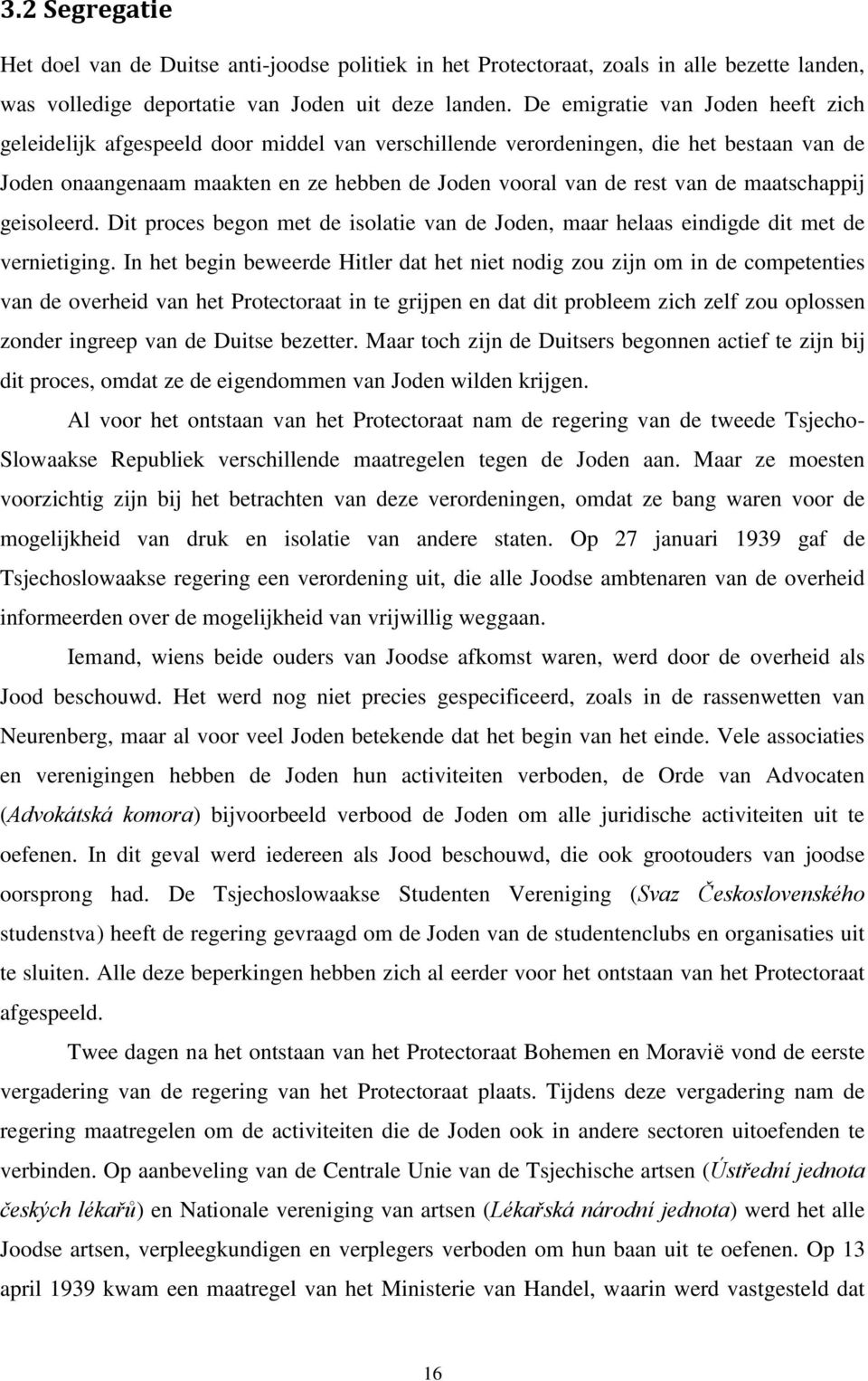 maatschappij geisoleerd. Dit proces begon met de isolatie van de Joden, maar helaas eindigde dit met de vernietiging.