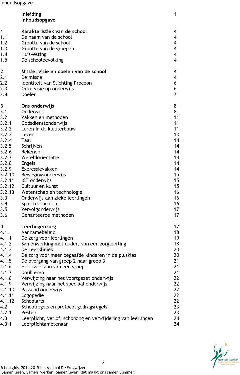 2 Vakken en methoden 11 3.2.1 Godsdienstonderwijs 11 3.2.2 Leren in de kleuterbouw 11 3.2.3 Lezen 13 3.2.4 Taal 14 3.2.5 Schrijven 14 3.2.6 Rekenen 14 3.2.7 Wereldoriëntatie 14 3.2.8 Engels 14 3.2.9 Expressievakken 14 3.