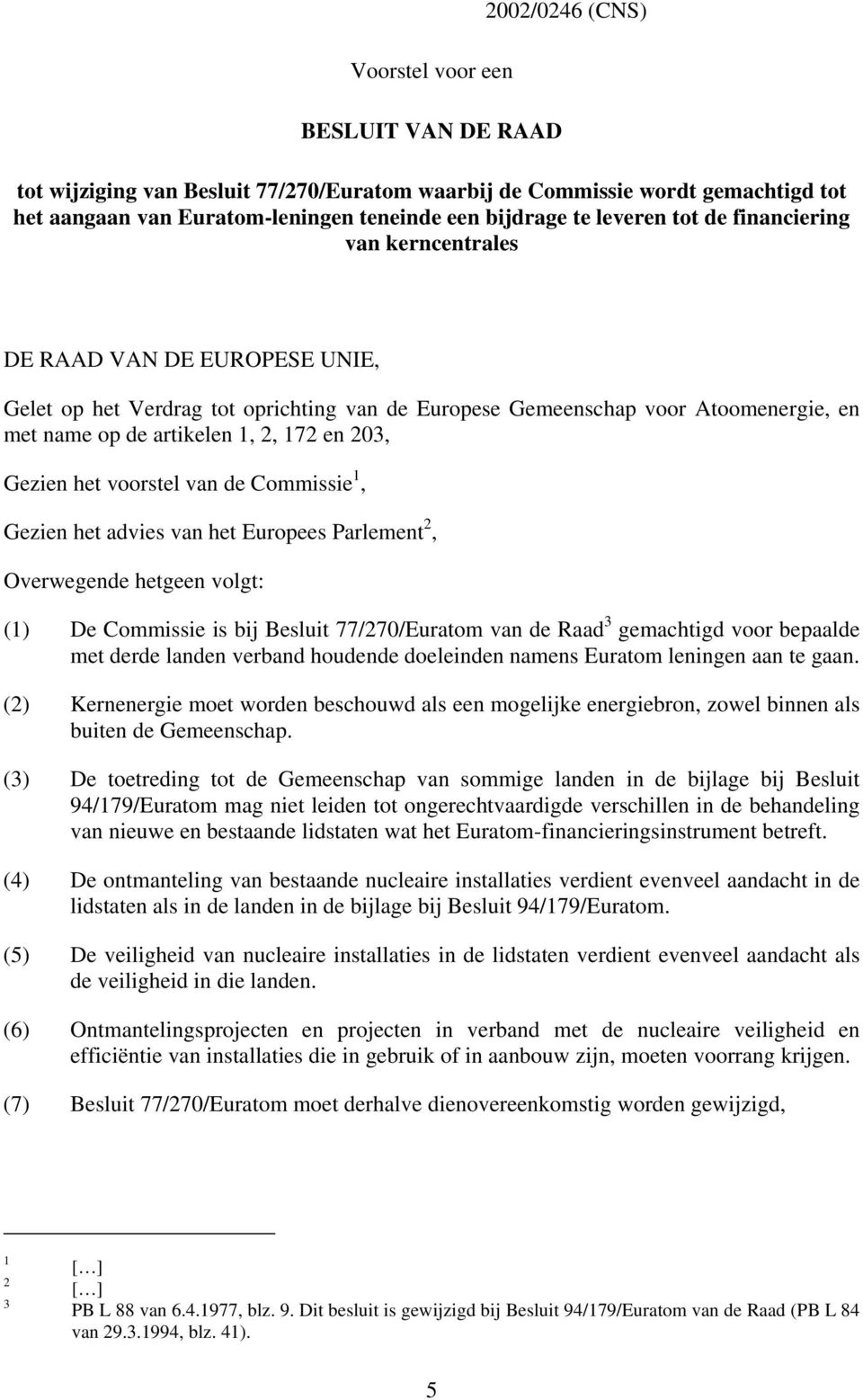 203, Gezien het voorstel van de Commissie 1, Gezien het advies van het Europees Parlement 2, Overwegende hetgeen volgt: (1) De Commissie is bij Besluit 77/270/Euratom van de Raad 3 gemachtigd voor