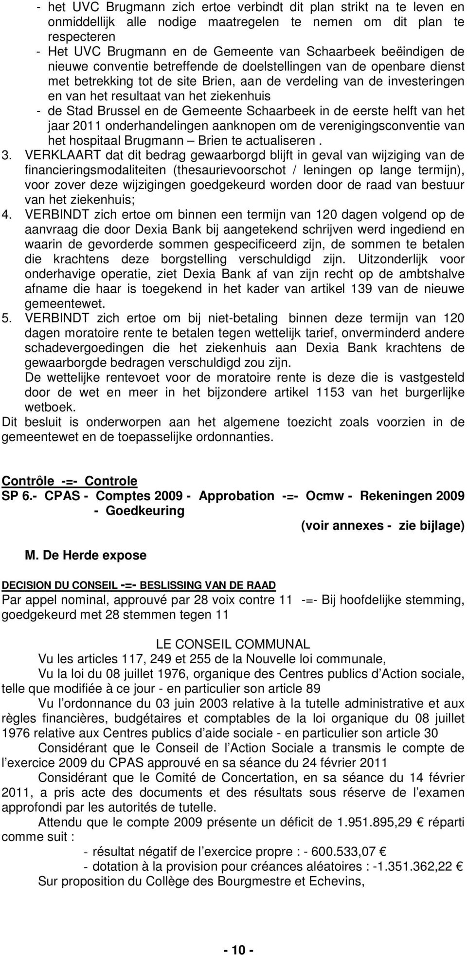 de Stad Brussel en de Gemeente Schaarbeek in de eerste helft van het jaar 2011 onderhandelingen aanknopen om de verenigingsconventie van het hospitaal Brugmann Brien te actualiseren. 3.