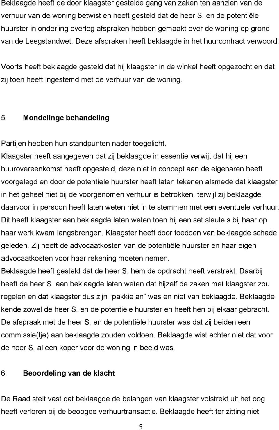 Voorts heeft beklaagde gesteld dat hij klaagster in de winkel heeft opgezocht en dat zij toen heeft ingestemd met de verhuur van de woning. 5.