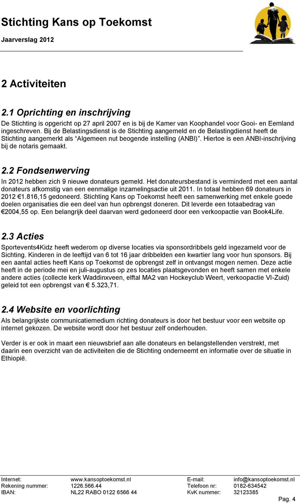 Hiertoe is een ANBI-inschrijving bij de notaris gemaakt. 2.2 Fondsenwerving In 2012 hebben zich 9 nieuwe donateurs gemeld.