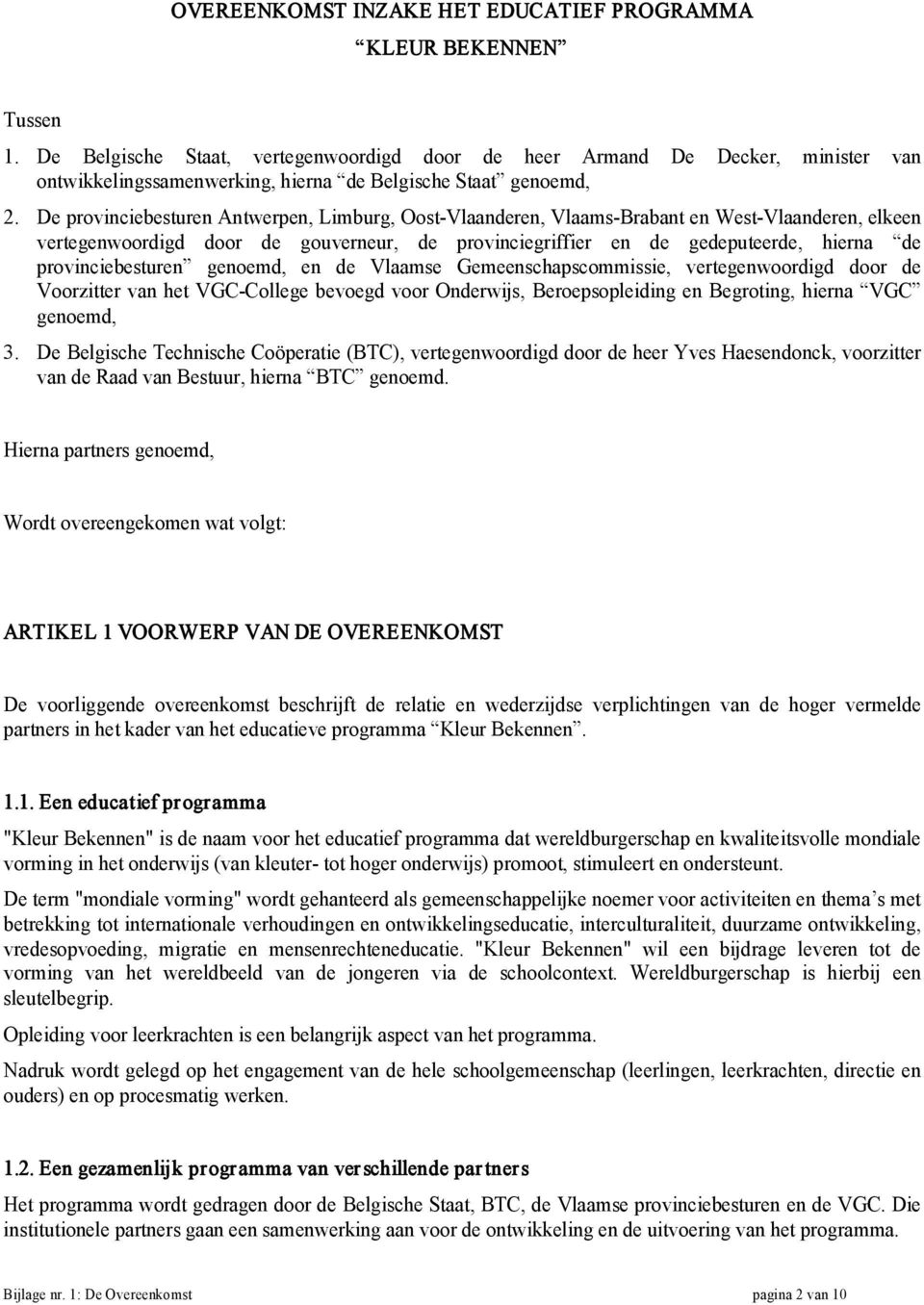 De provinciebesturen Antwerpen, Limburg, Oost Vlaanderen, Vlaams Brabant en West Vlaanderen, elkeen vertegenwoordigd door de gouverneur, de provinciegriffier en de gedeputeerde, hierna de