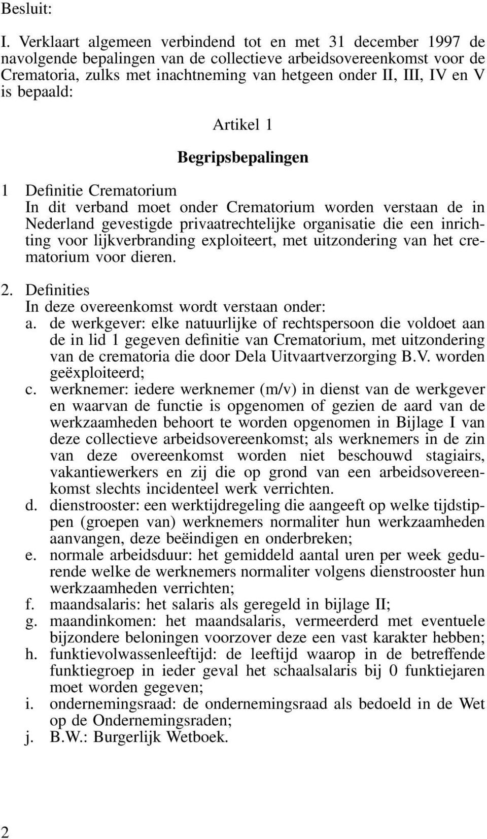 is bepaald: Artikel 1 Begripsbepalingen 1 Definitie Crematorium In dit verband moet onder Crematorium worden verstaan de in Nederland gevestigde privaatrechtelijke organisatie die een inrichting voor