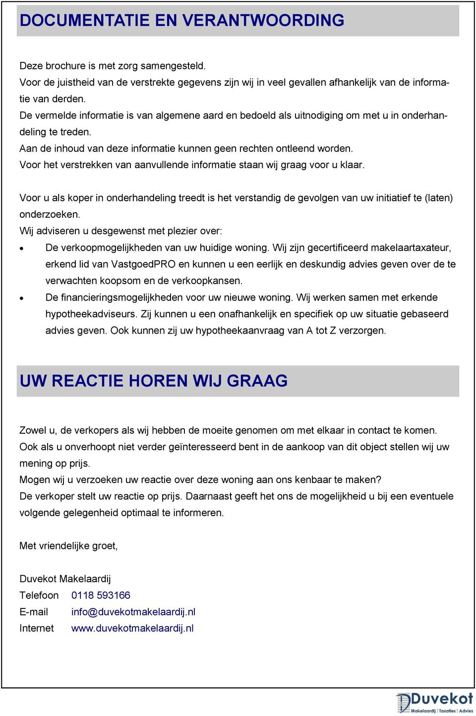 Voor het verstrekken van aanvullende informatie staan wij graag voor u klaar. Voor u als koper in onderhandeling treedt is het verstandig de gevolgen van uw initiatief te (laten) onderzoeken.