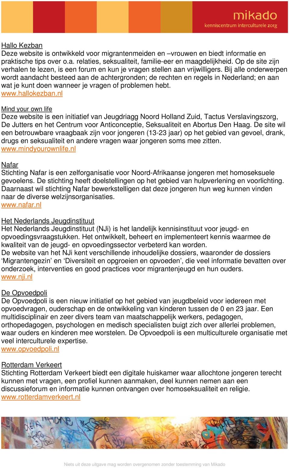 Bij alle onderwerpen wordt aandacht besteed aan de achtergronden; de rechten en regels in Nederland; en aan wat je kunt doen wanneer je vragen of problemen hebt. www.hallokezban.