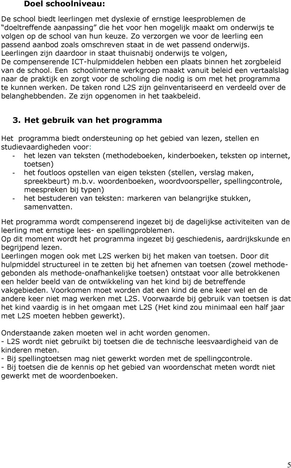 Leerlingen zijn daardoor in staat thuisnabij onderwijs te volgen, De compenserende ICT-hulpmiddelen hebben een plaats binnen het zorgbeleid van de school.