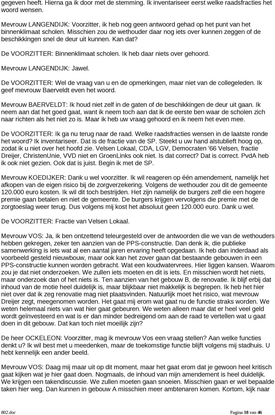 Misschien zou de wethouder daar nog iets over kunnen zeggen of de beschikkingen snel de deur uit kunnen. Kan dat? De VOORZITTER: Binnenklimaat scholen. Ik heb daar niets over gehoord.