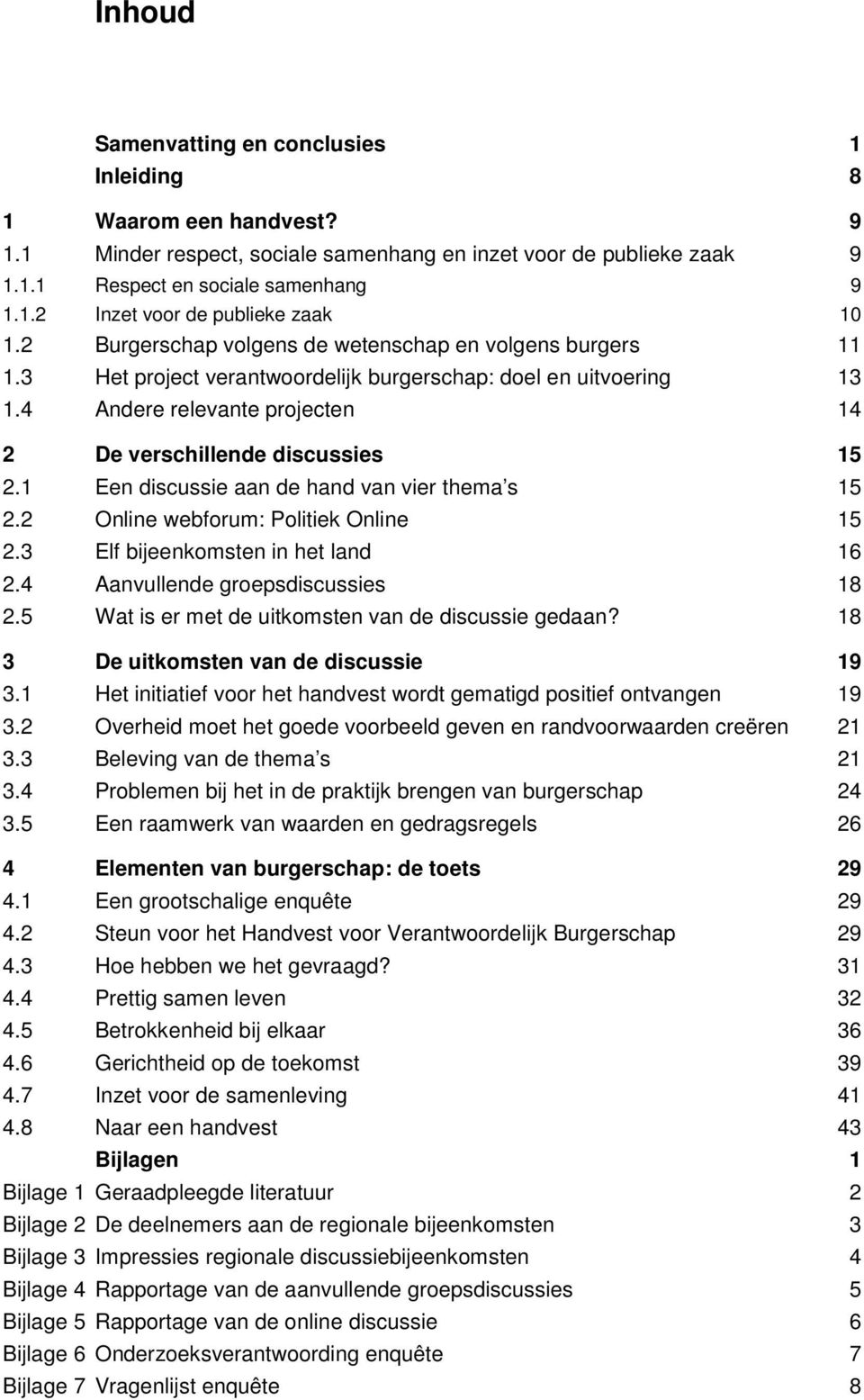 1 Een discussie aan de hand van vier thema s 15 2.2 Online webforum: Politiek Online 15 2.3 Elf bijeenkomsten in het land 16 2.4 Aanvullende groepsdiscussies 18 2.