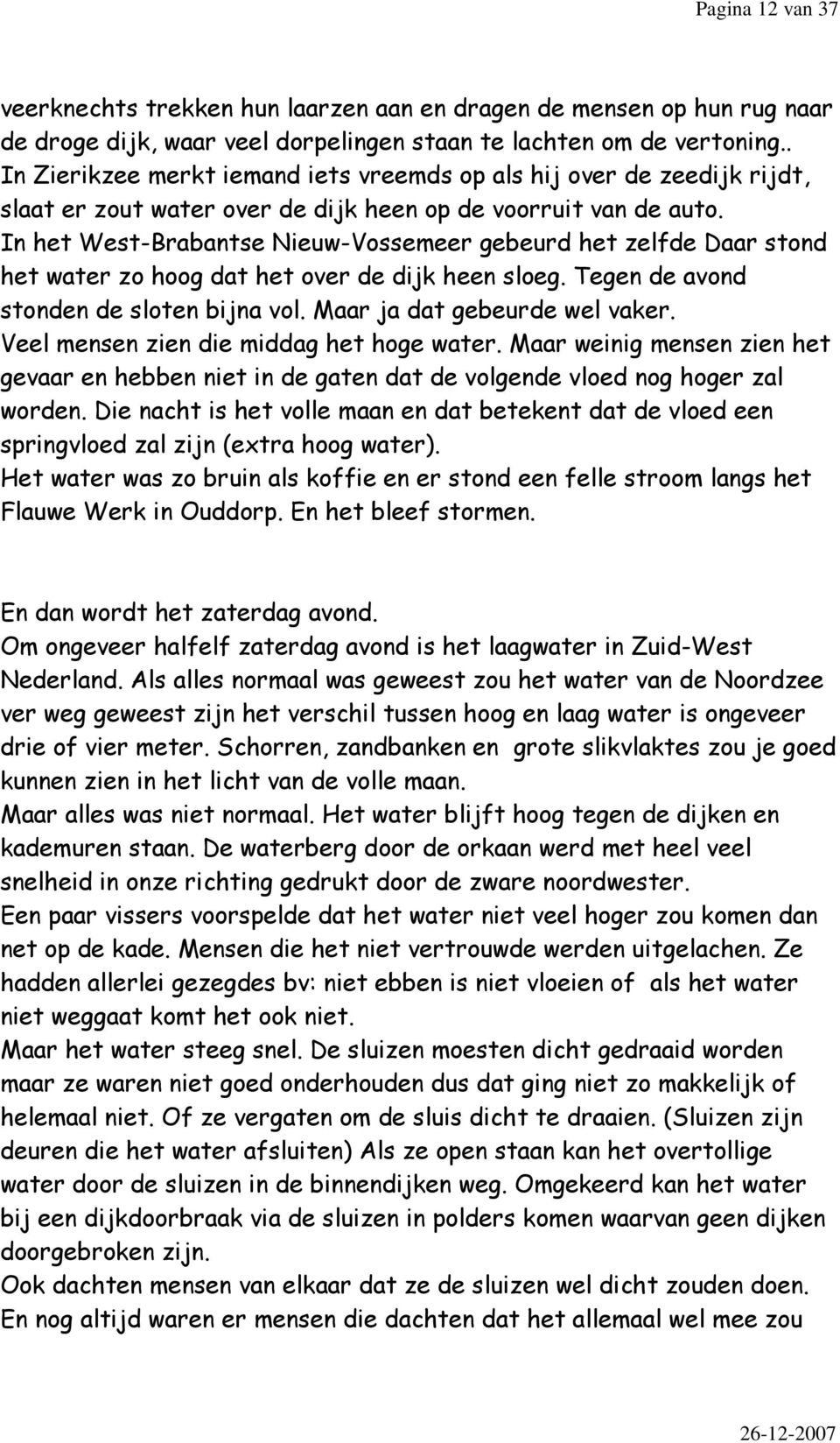 In het West-Brabantse Nieuw-Vossemeer gebeurd het zelfde Daar stond het water zo hoog dat het over de dijk heen sloeg. Tegen de avond stonden de sloten bijna vol. Maar ja dat gebeurde wel vaker.