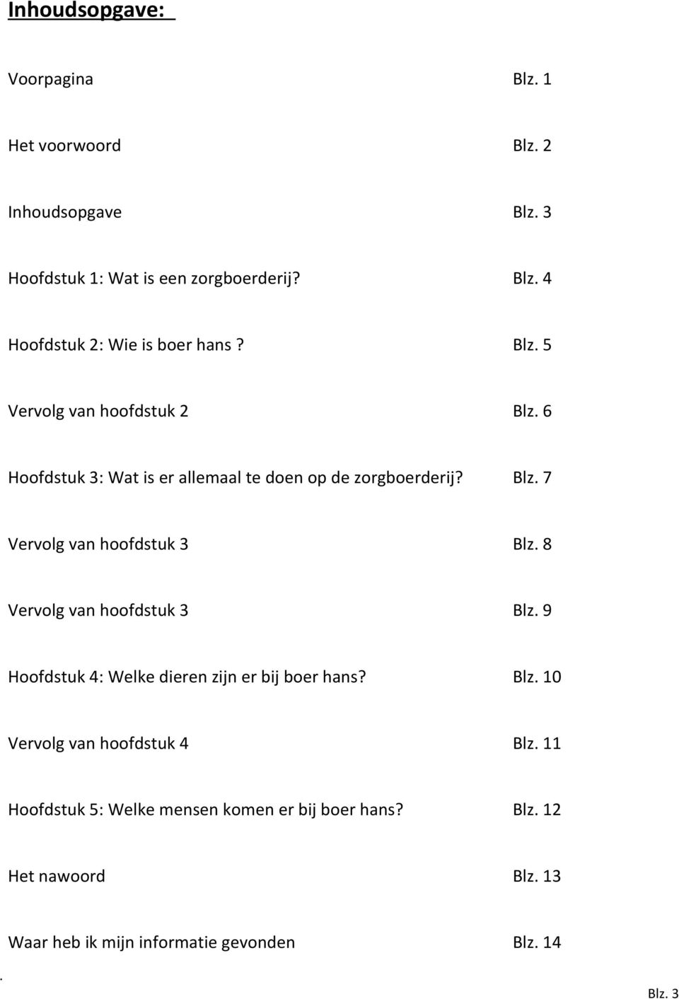 8 Vervolg van hoofdstuk 3 Blz. 9 Hoofdstuk 4: Welke dieren zijn er bij boer hans? Blz. 10 Vervolg van hoofdstuk 4 Blz.