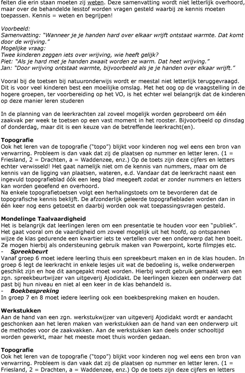 Mogelijke vraag: Twee kinderen zeggen iets over wrijving, wie heeft gelijk? Piet: Als je hard met je handen zwaait worden ze warm. Dat heet wrijving.