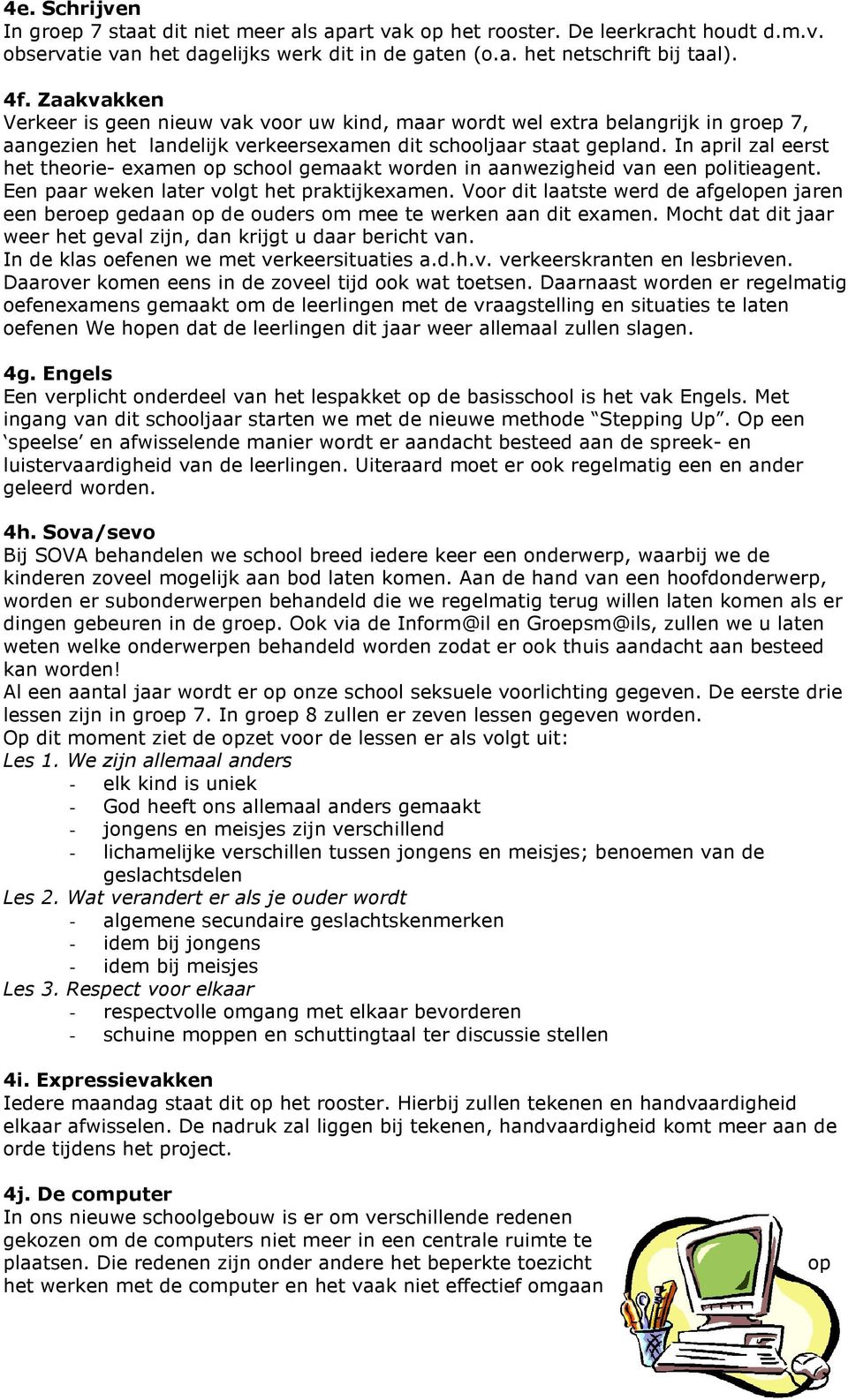 In april zal eerst het theorie- examen op school gemaakt worden in aanwezigheid van een politieagent. Een paar weken later volgt het praktijkexamen.