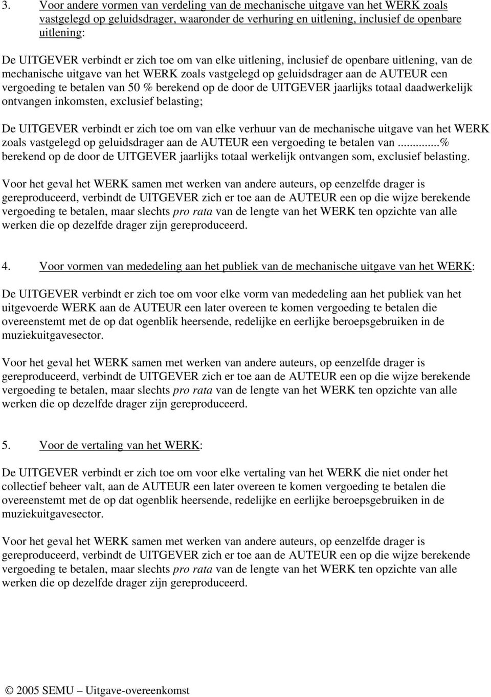 berekend op de door de UITGEVER jaarlijks totaal daadwerkelijk ontvangen inkomsten, exclusief belasting; De UITGEVER verbindt er zich toe om van elke verhuur van de mechanische uitgave van het WERK