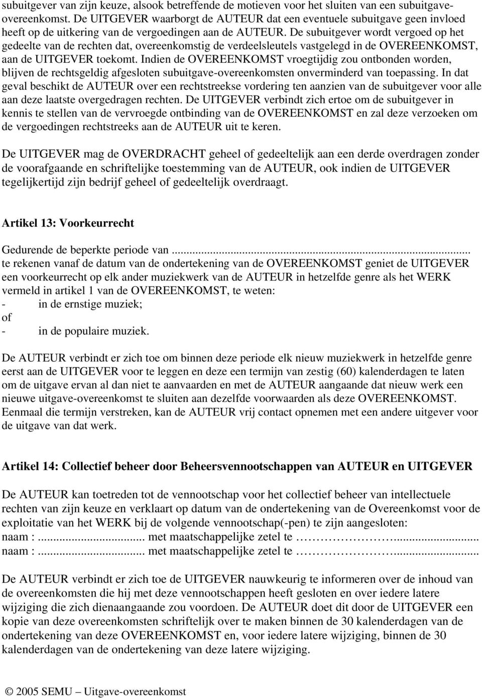 De subuitgever wordt vergoed op het gedeelte van de rechten dat, overeenkomstig de verdeelsleutels vastgelegd in de OVEREENKOMST, aan de UITGEVER toekomt.