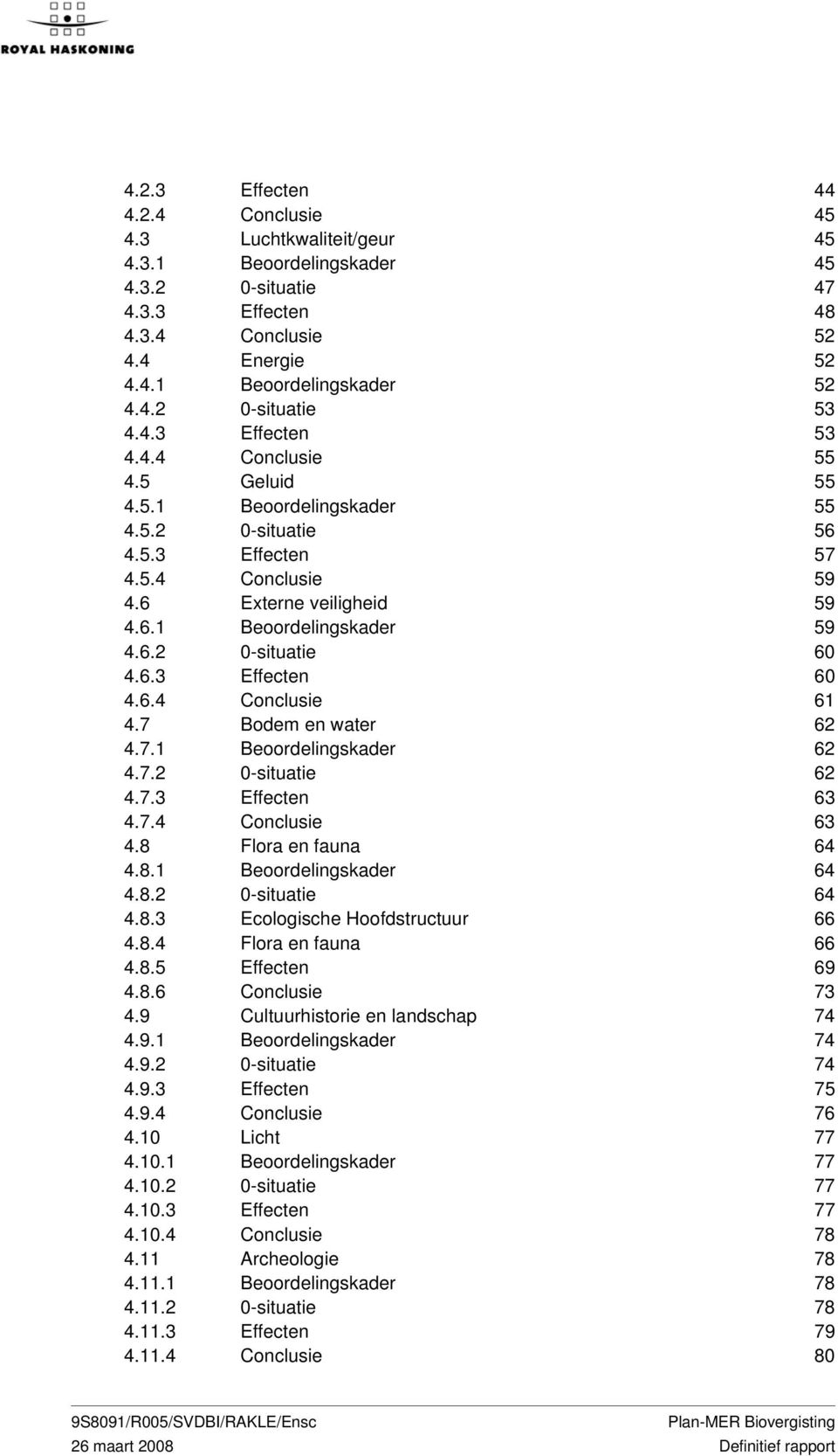 6.3 Effecten 60 4.6.4 Conclusie 61 4.7 Bodem en water 62 4.7.1 Beoordelingskader 62 4.7.2 0-situatie 62 4.7.3 Effecten 63 4.7.4 Conclusie 63 4.8 Flora en fauna 64 4.8.1 Beoordelingskader 64 4.8.2 0-situatie 64 4.