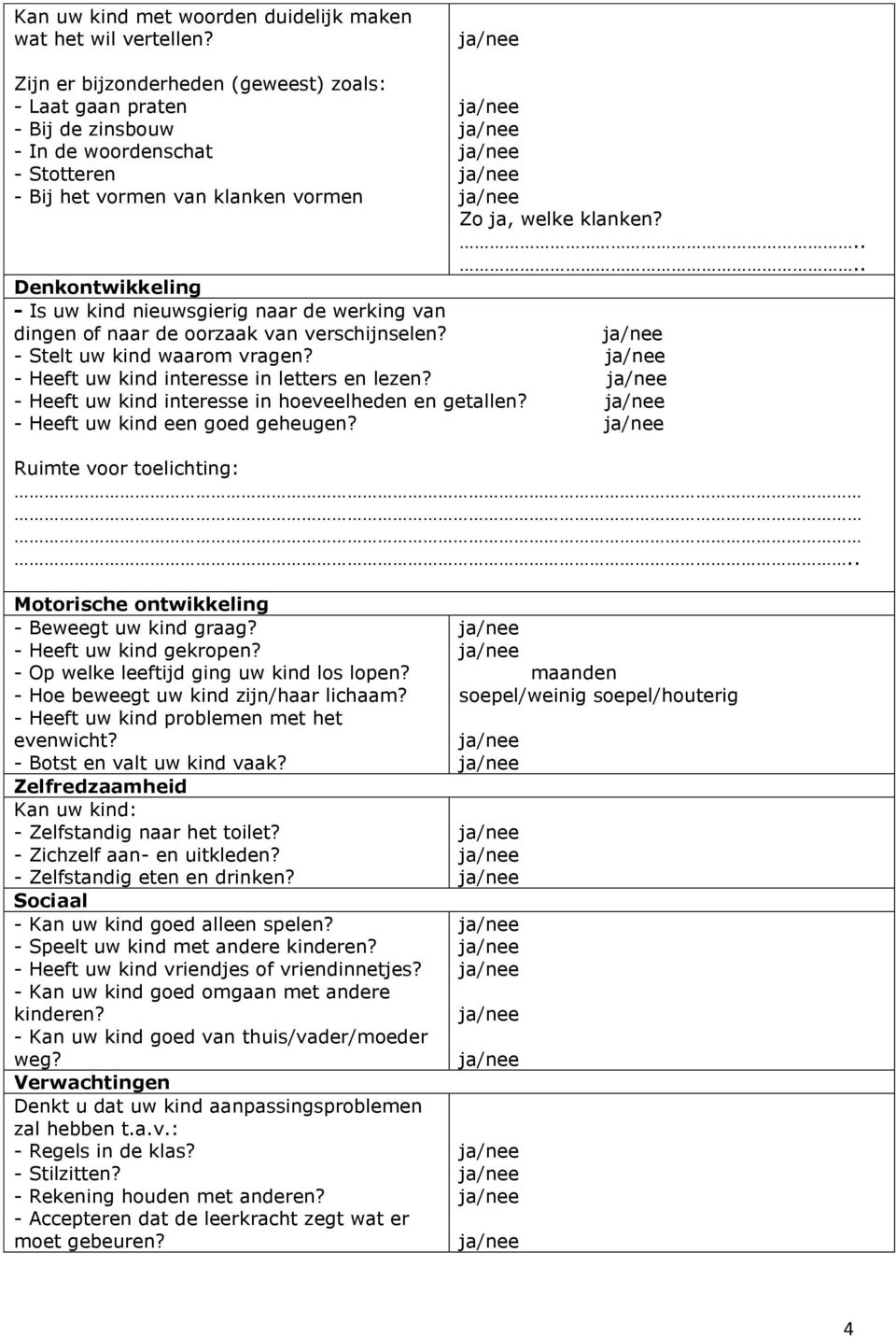 Denkontwikkeling - Is uw kind nieuwsgierig naar de werking van dingen of naar de oorzaak van verschijnselen? - Stelt uw kind waarom vragen? - Heeft uw kind interesse in letters en lezen?