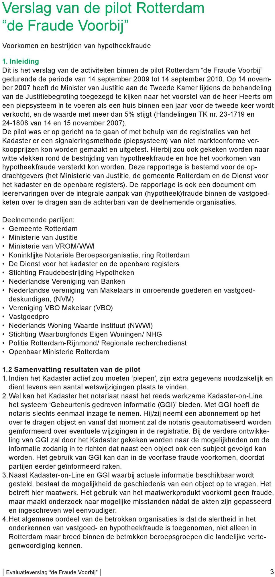 Op 14 november 2007 heeft de Minister van Justitie aan de Tweede Kamer tijdens de behandeling van de Justitiebegroting toegezegd te kijken naar het voorstel van de heer Heerts om een piepsysteem in