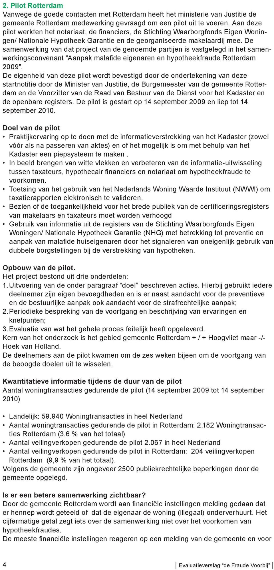De samenwerking van dat project van de genoemde partijen is vastgelegd in het samenwerkingsconvenant Aanpak malafi de eigenaren en hypotheekfraude Rotterdam 2009.