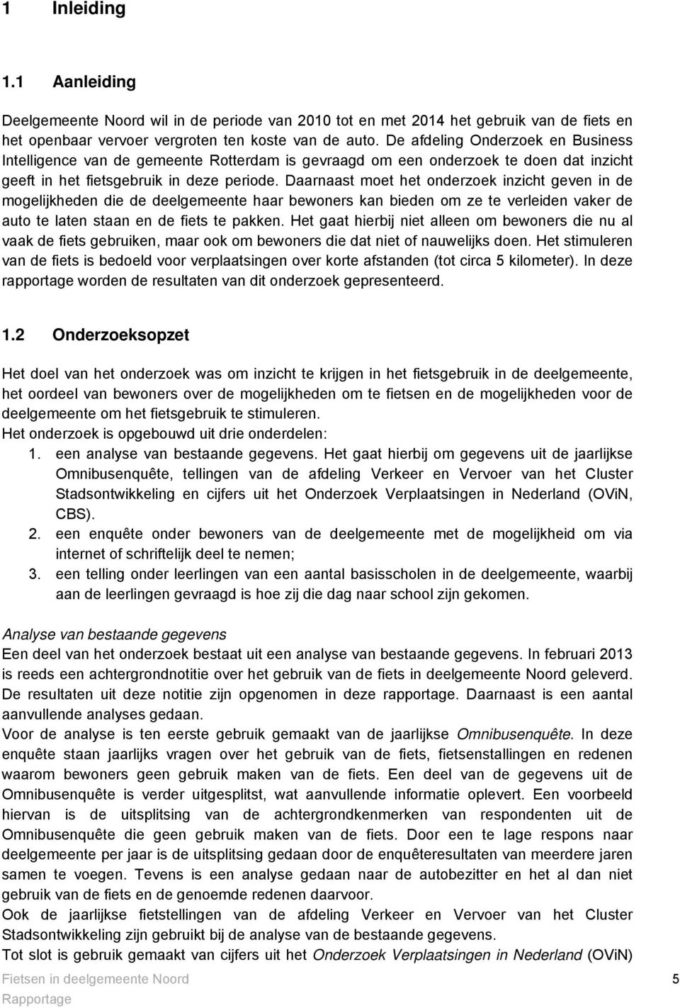 Daarnaast moet het onderzoek inzicht geven in de mogelijkheden die de deelgemeente haar bewoners kan bieden om ze te verleiden vaker de auto te laten staan en de fiets te pakken.