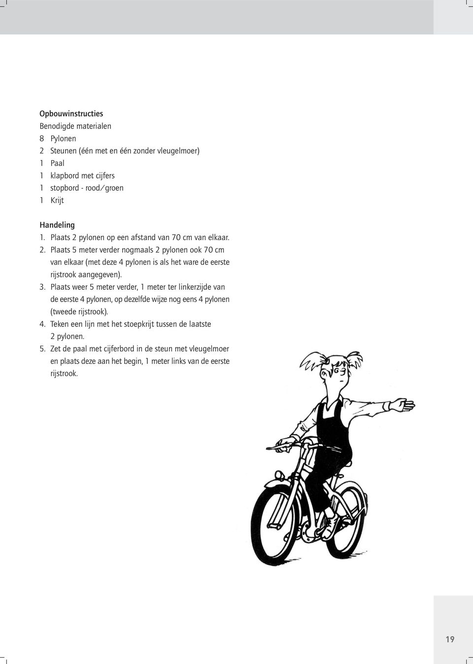 3. Plaats weer 5 meter verder, 1 meter ter linkerzijde van de eerste 4 pylonen, op dezelfde wijze nog eens 4 pylonen (tweede rijstrook). 4. Teken een lijn met het stoepkrijt tussen de laatste 2 pylonen.