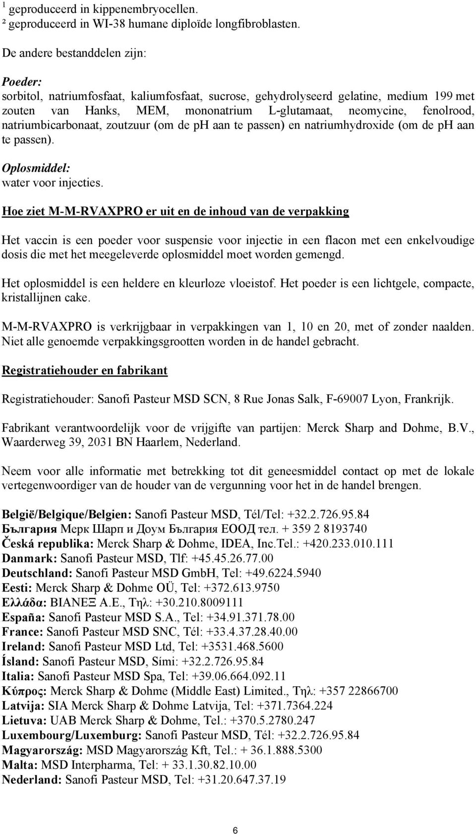 natriumbicarbonaat, zoutzuur (om de ph aan te passen) en natriumhydroxide (om de ph aan te passen). Oplosmiddel: water voor injecties.