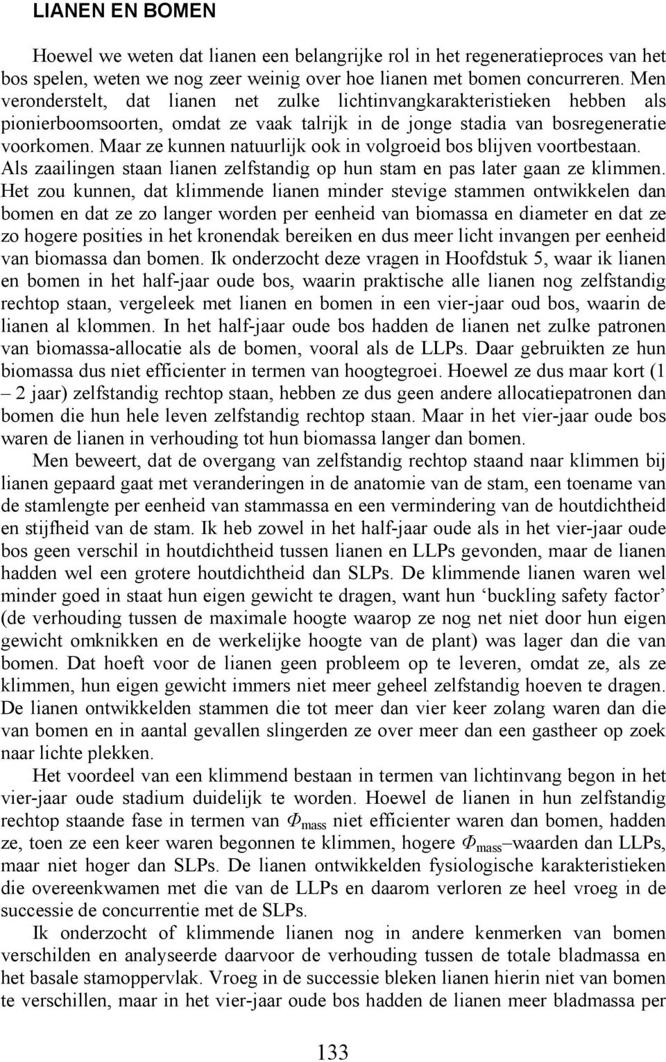 Maar ze kunnen natuurlijk ook in volgroeid bos blijven voortbestaan. Als zaailingen staan lianen zelfstandig op hun stam en pas later gaan ze klimmen.