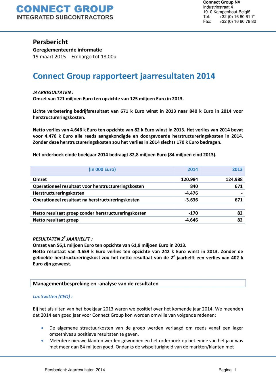Lichte verbetering bedrijfsresultaat van 671 k Euro winst in 2013 naar 840 k Euro in 2014 voor herstructureringskosten. Netto verlies van 4.646 k Euro ten opzichte van 82 k Euro winst in 2013.