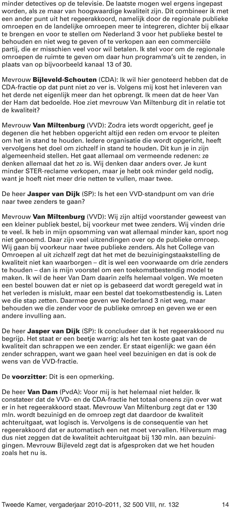 om Nederland 3 voor het publieke bestel te behouden en niet weg te geven of te verkopen aan een commerciële partij, die er misschien veel voor wil betalen.