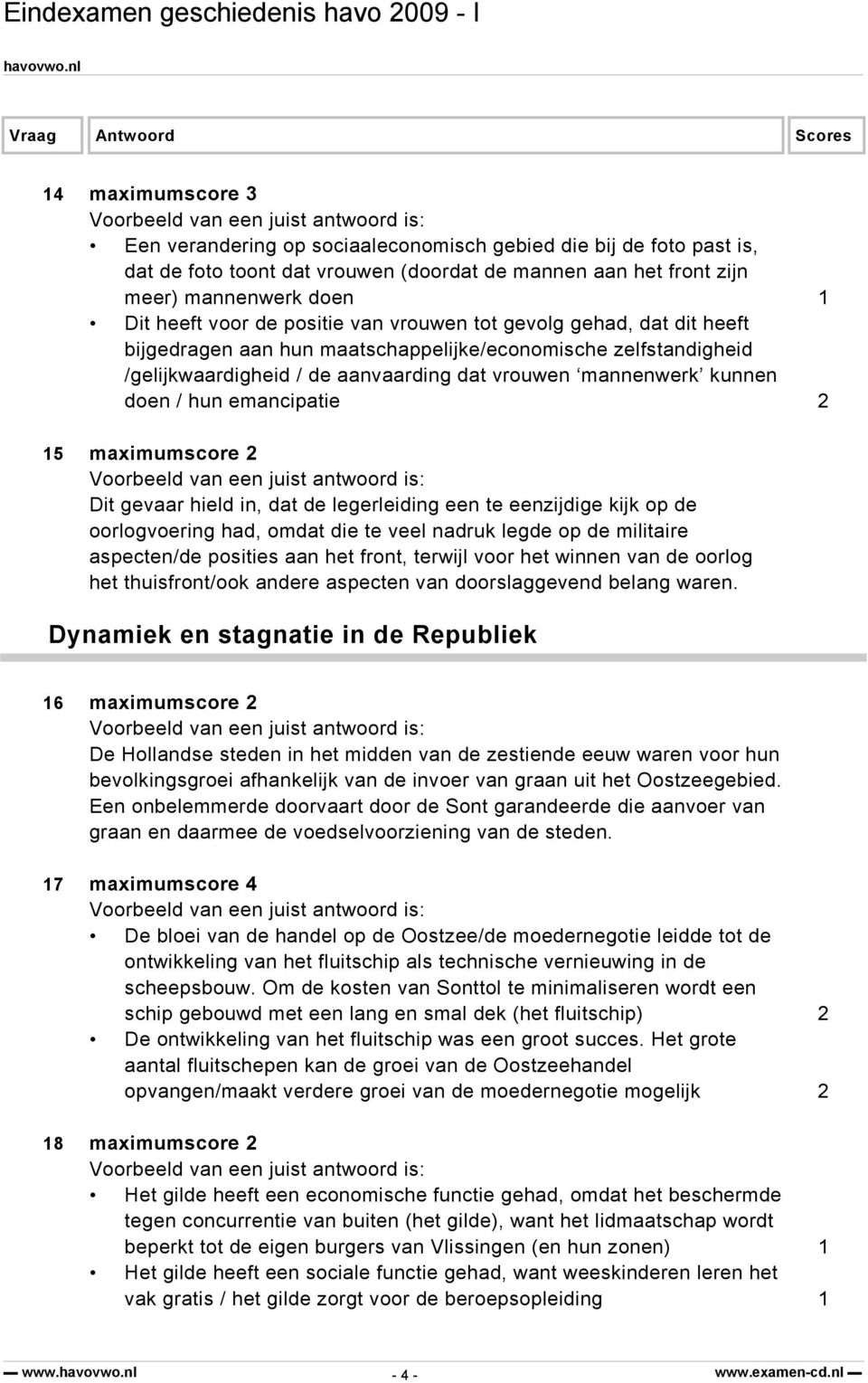 emancipatie 2 15 maximumscore 2 Dit gevaar hield in, dat de legerleiding een te eenzijdige kijk op de oorlogvoering had, omdat die te veel nadruk legde op de militaire aspecten/de posities aan het