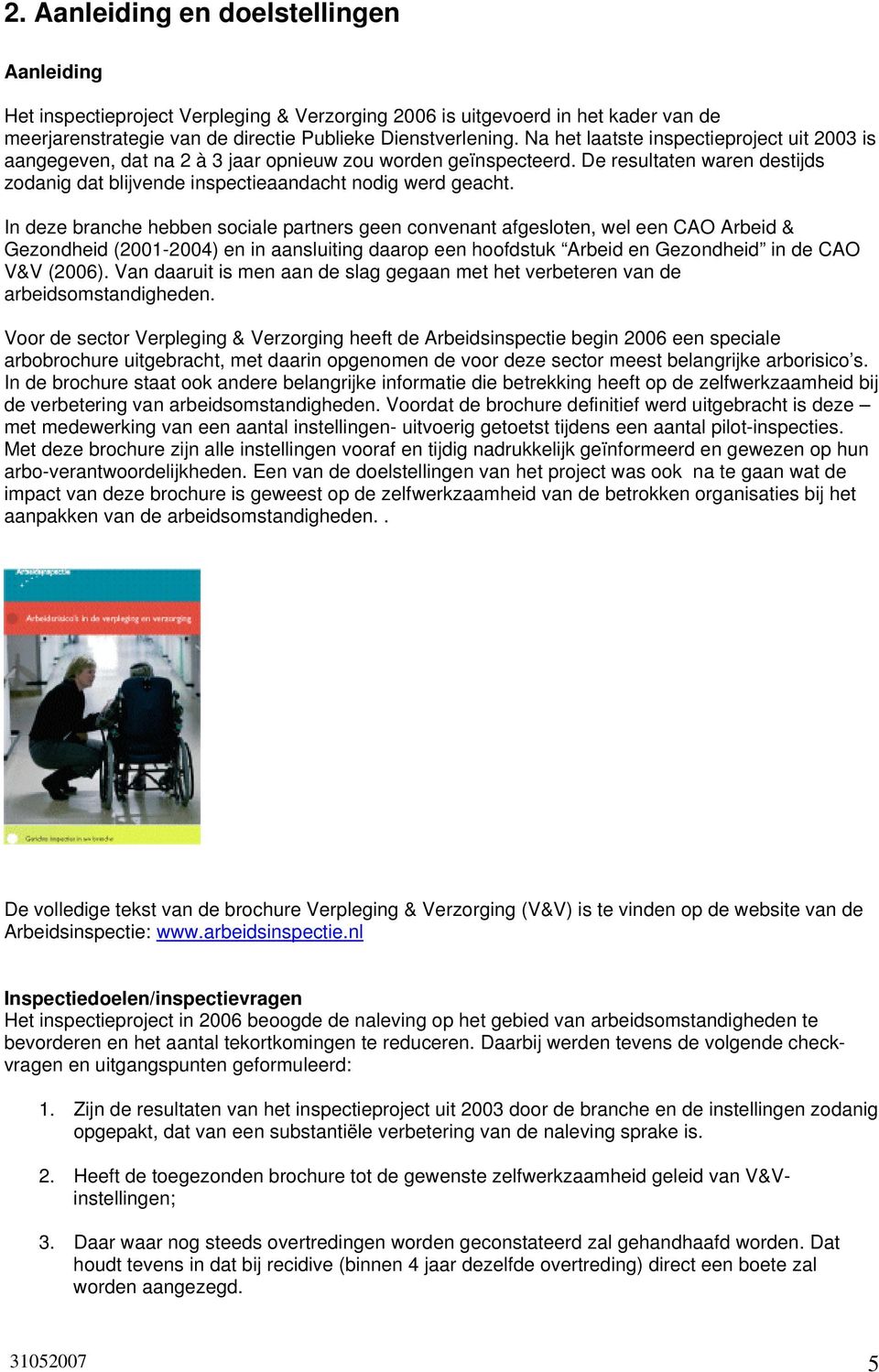 In deze branche hebben sociale partners geen convenant afgesloten, wel een CAO Arbeid & Gezondheid (2001-2004) en in aansluiting daarop een hoofdstuk Arbeid en Gezondheid in de CAO V&V (2006).