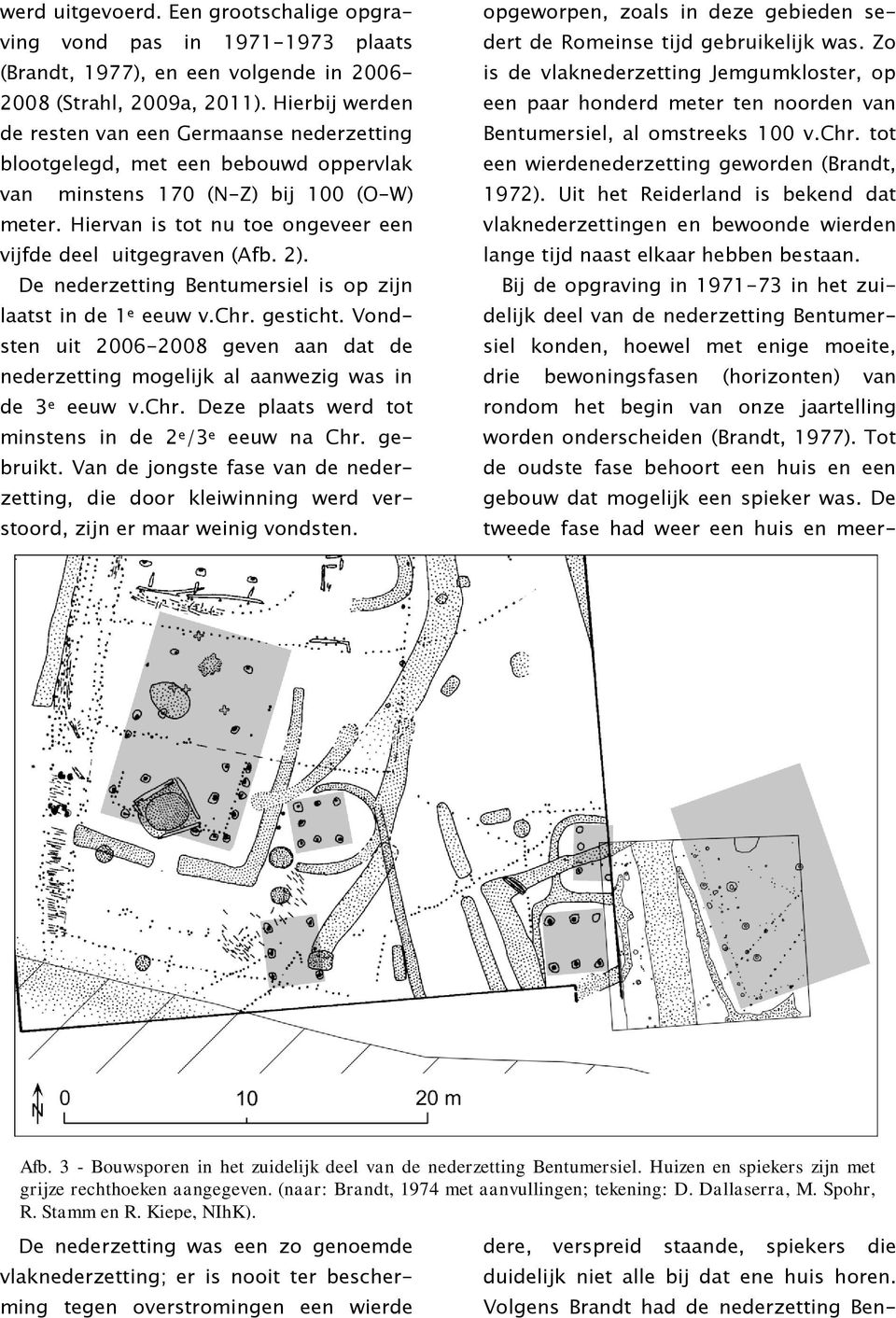 Hiervan is tot nu toe ongeveer een vijfde deel uitgegraven (Afb. 2). De nederzetting Bentumersiel is op zijn laatst in de 1 e eeuw v.chr. gesticht.