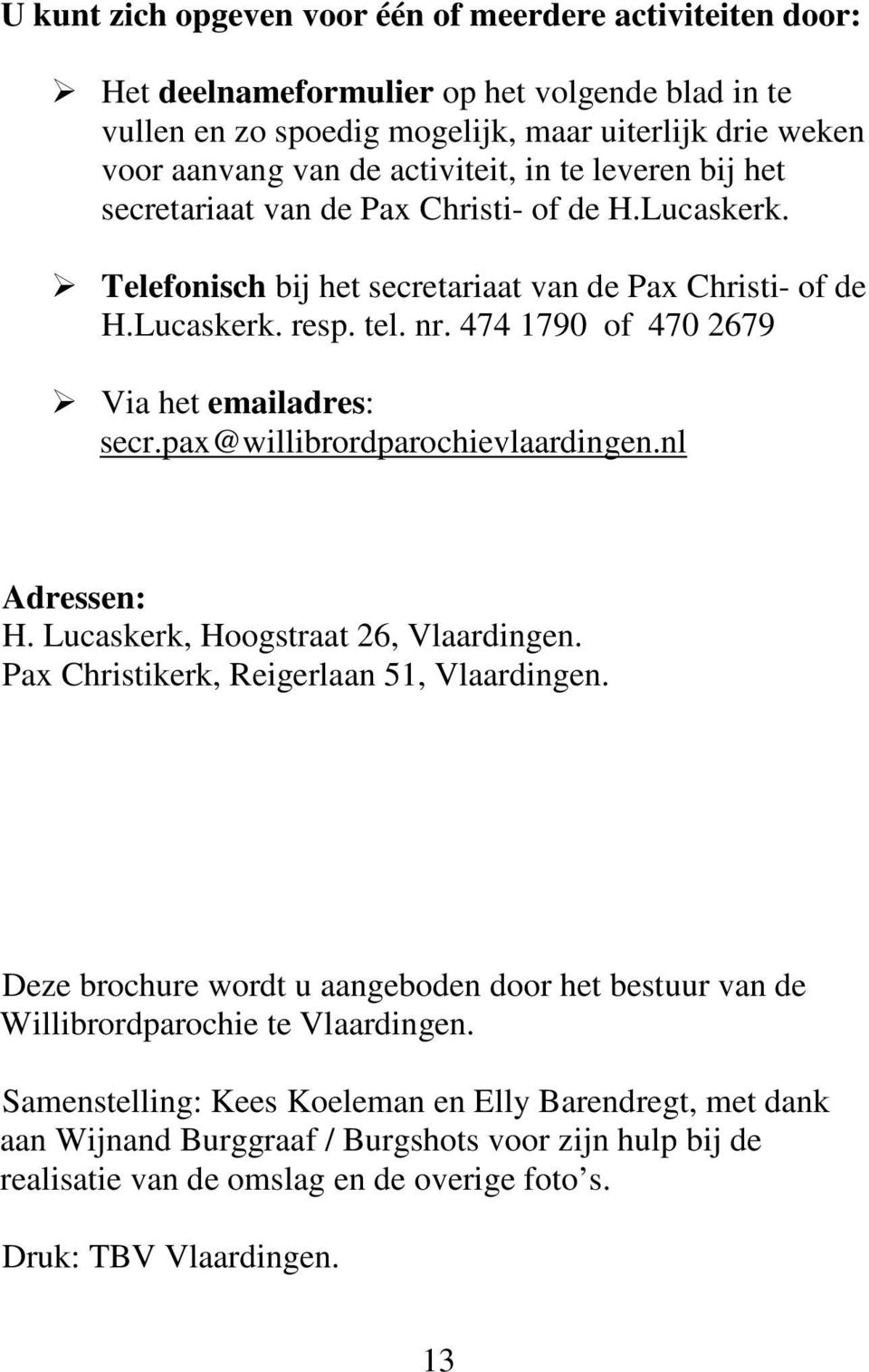 474 1790 of 470 2679 Via het emailadres: secr.pax@willibrordparochievlaardingen.nl Adressen: H. Lucaskerk, Hoogstraat 26, Vlaardingen. Pax Christikerk, Reigerlaan 51, Vlaardingen.