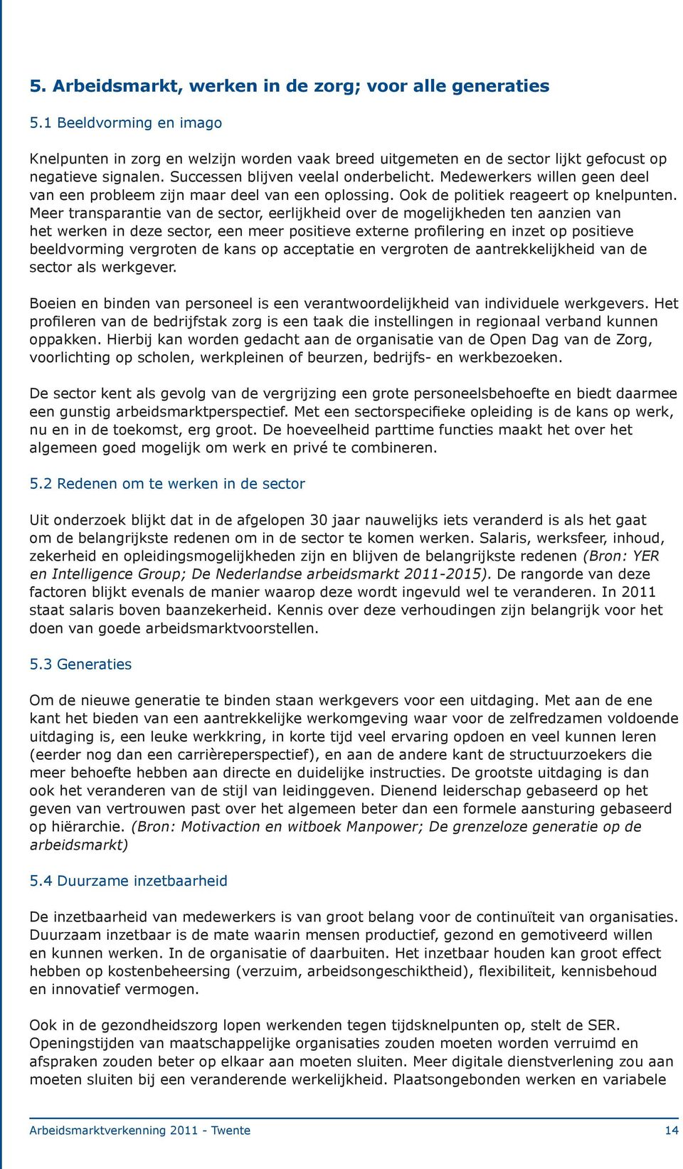 Meer transparantie van de sector, eerlijkheid over de mogelijkheden ten aanzien van het werken in deze sector, een meer positieve externe profilering en inzet op positieve beeldvorming vergroten de