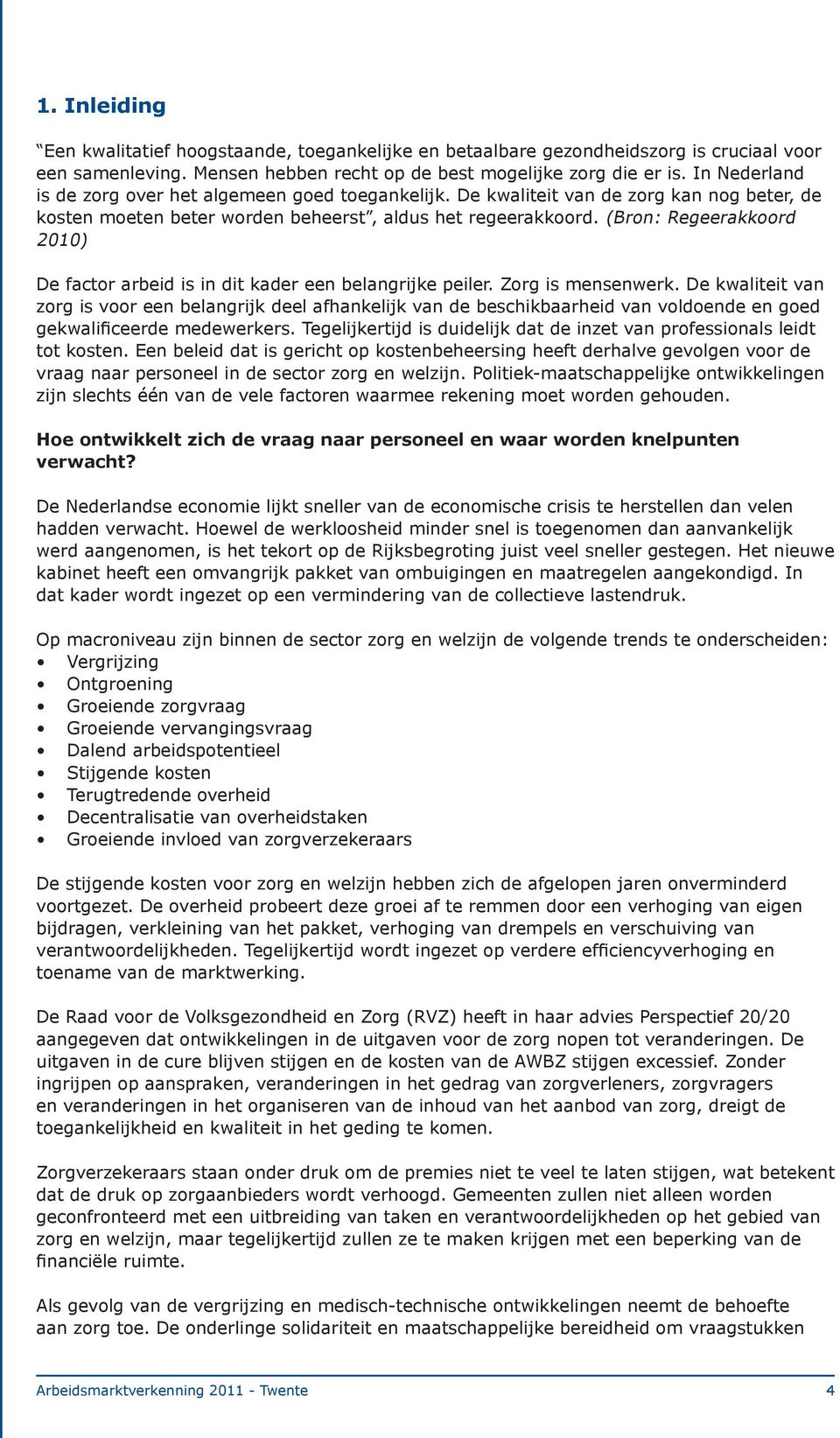 (Bron: Regeerakkoord 2010) De factor arbeid is in dit kader een belangrijke peiler. Zorg is mensenwerk.