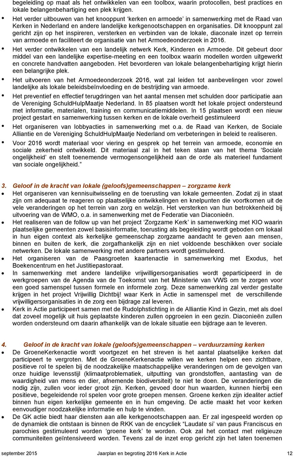 Dit knooppunt zal gericht zijn op het inspireren, versterken en verbinden van de lokale, diaconale inzet op terrein van armoede en faciliteert de organisatie van het Armoedeonderzoek in 2016.