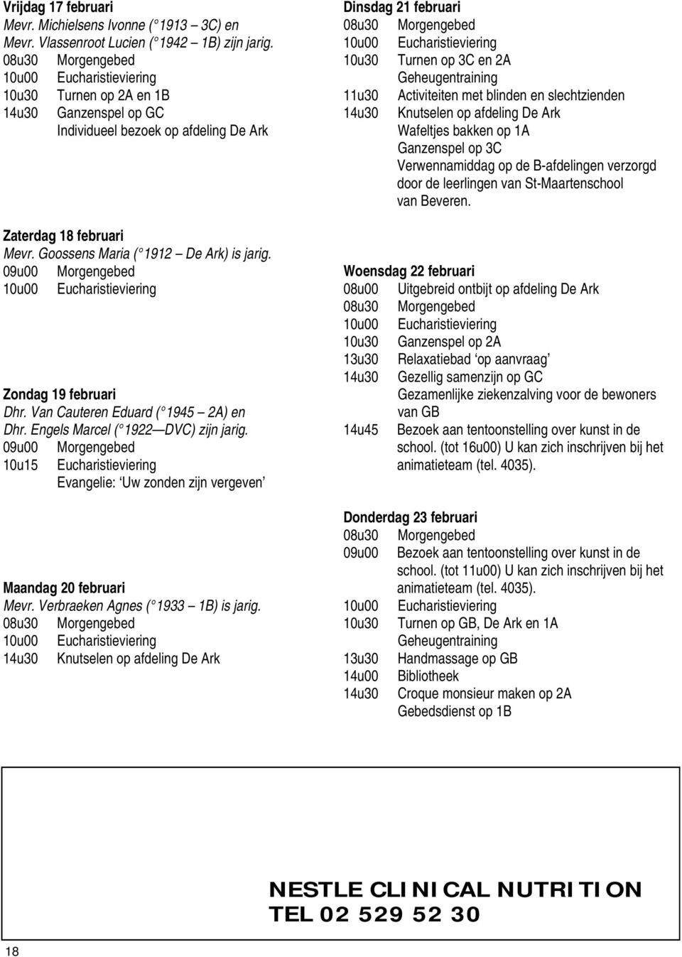 Van Cauteren Eduard ( 1945 2A) en Dhr. Engels Marcel ( 1922 DVC) zijn jarig. 09u00 10u15 Morgengebed Evangelie: Uw zonden zijn vergeven Maandag 20 februari Mevr. Verbraeken Agnes ( 1933 1B) is jarig.