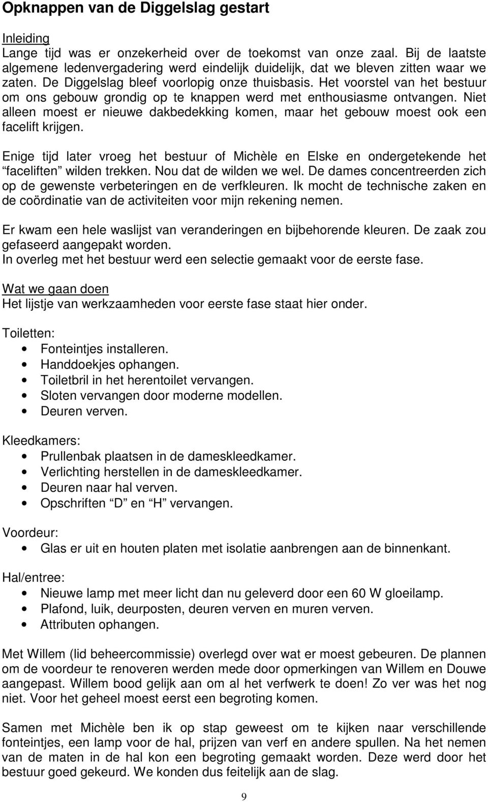 Het voorstel van het bestuur om ons gebouw grondig op te knappen werd met enthousiasme ontvangen. Niet alleen moest er nieuwe dakbedekking komen, maar het gebouw moest ook een facelift krijgen.