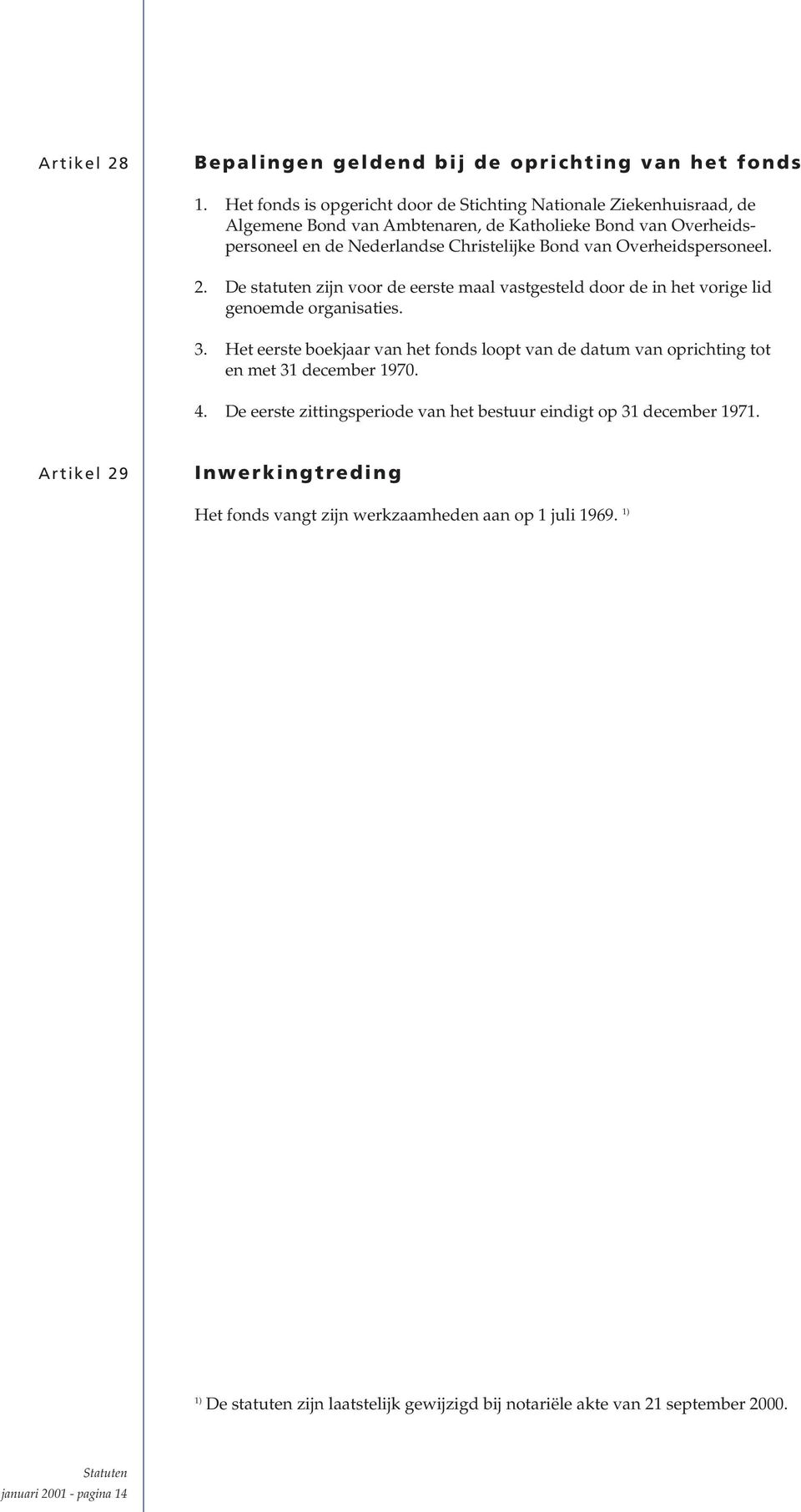 Overheidspersoneel. 2. De statuten zijn voor de eerste maal vastgesteld door de in het vorige lid genoemde organisaties. 3.