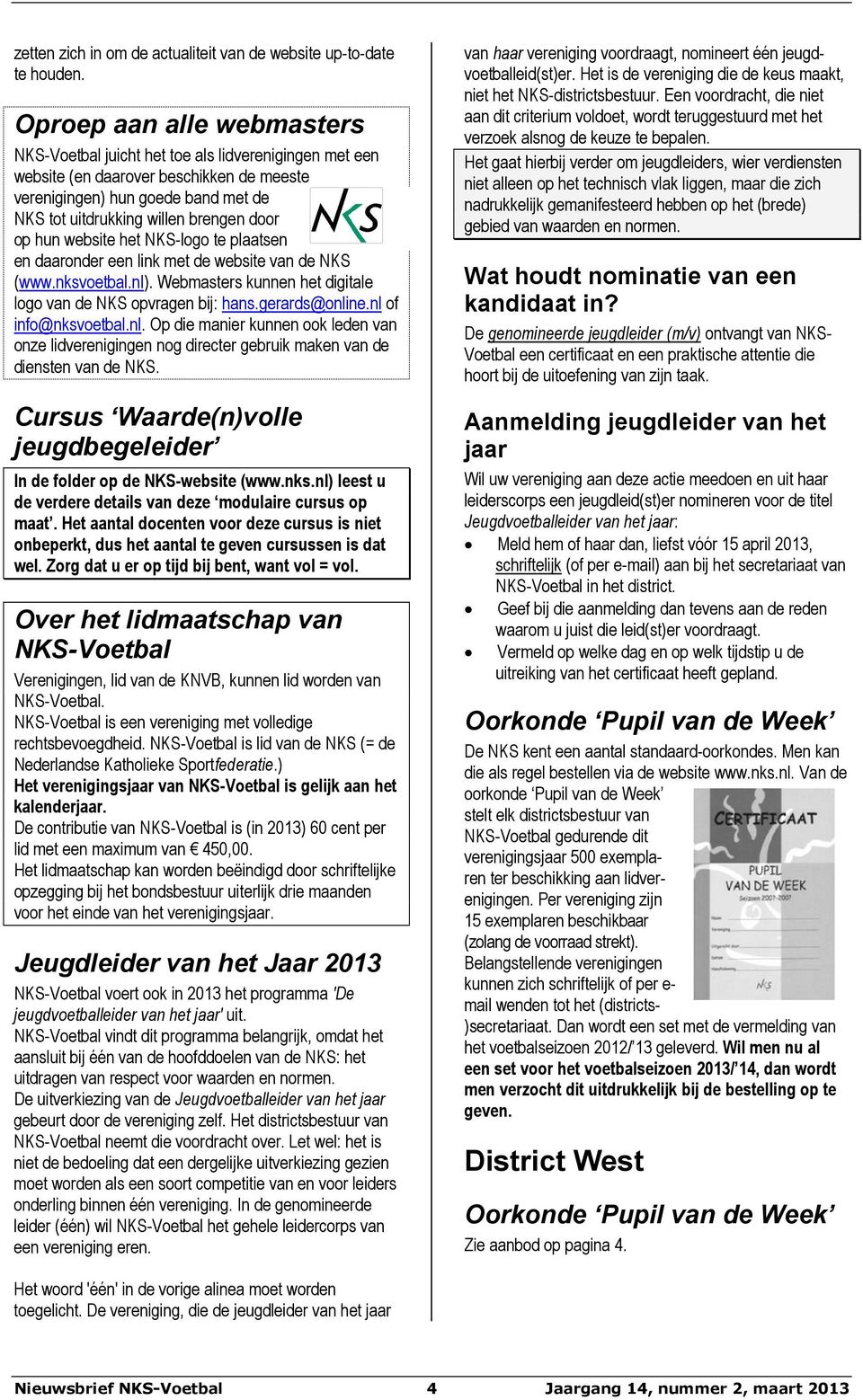 op hun website het NKS-logo te plaatsen en daaronder een link met de website van de NKS (www.nksvoetbal.nl). Webmasters kunnen het digitale logo van de NKS opvragen bij: hans.gerards@online.