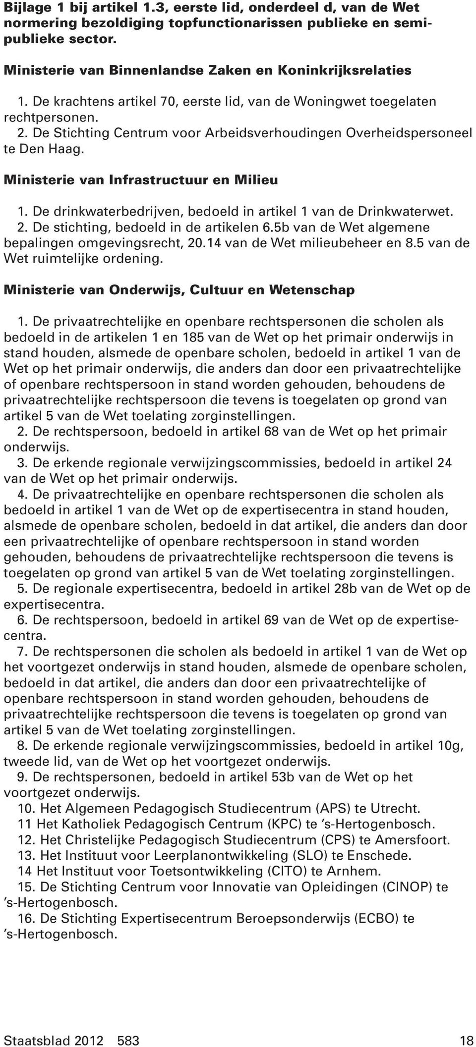 Ministerie van Infrastructuur en Milieu 1. De drinkwaterbedrijven, bedoeld in artikel 1 van de Drinkwaterwet. 2. De stichting, bedoeld in de artikelen 6.